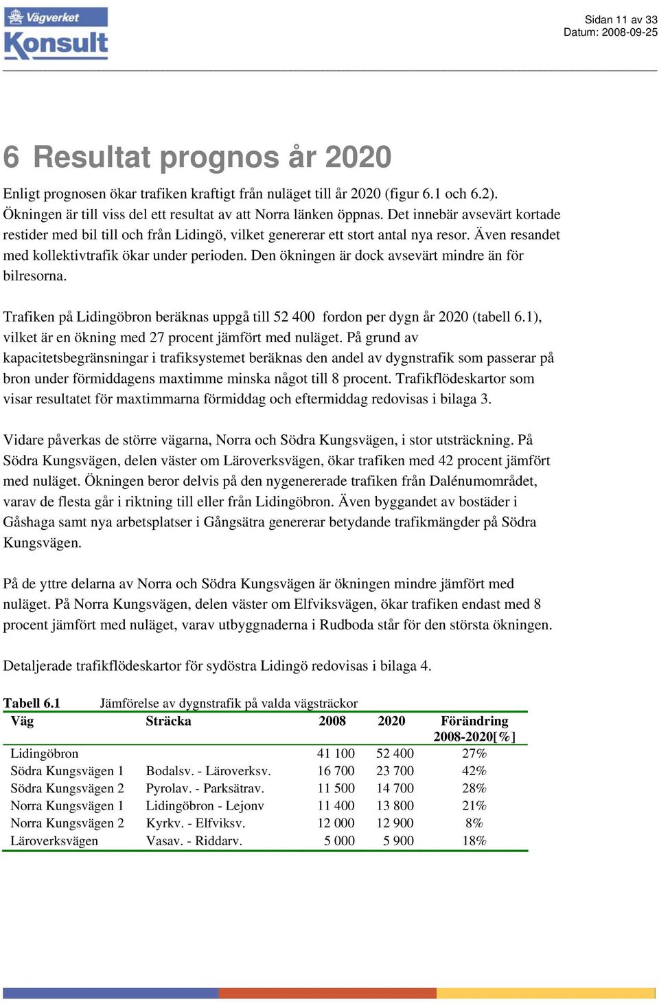 Den ökningen är dock avsevärt mindre än för bilresorna. Trafiken på Lidingöbron beräknas uppgå till 52 400 fordon per dygn år 2020 (tabell 6.1), vilket är en ökning med 27 procent jämfört med nuläget.