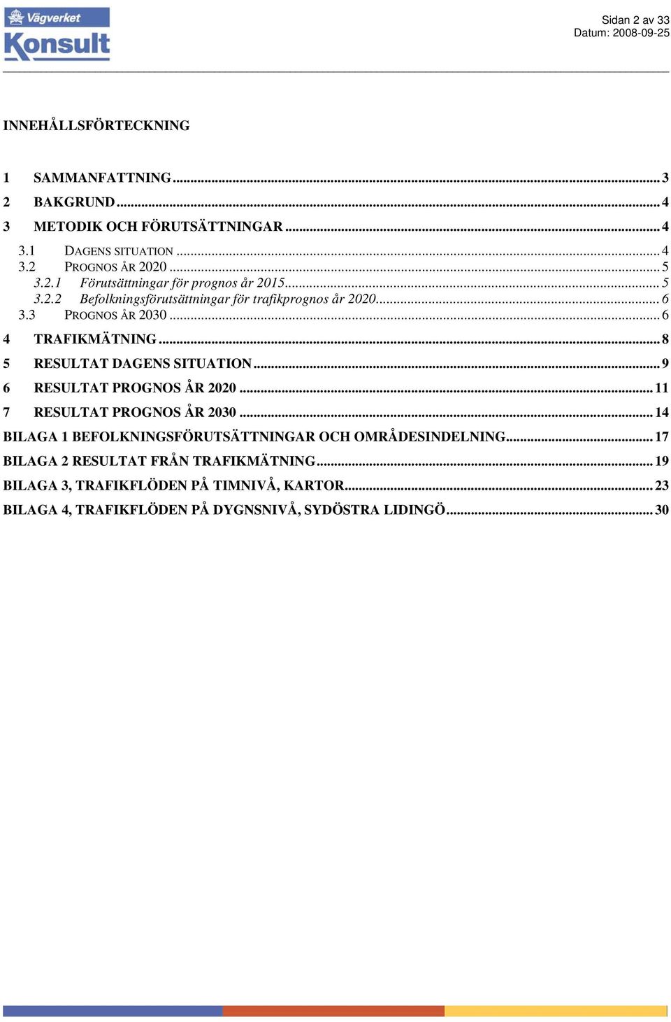.. 8 5 RESULTAT DAGENS SITUATION... 9 6 RESULTAT PROGNOS ÅR 2020... 11 7 RESULTAT PROGNOS ÅR 2030.