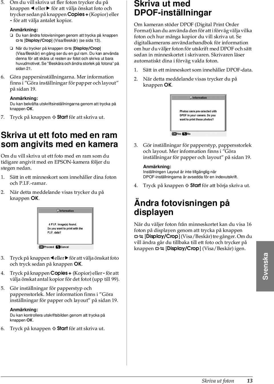 Du kan använda denna för att skära ut resten av fotot och skriva ut bara huvudmotivet. Se Beskära och ändra storlek på fotona på sidan 21. 6. Göra pappersinställningarna.