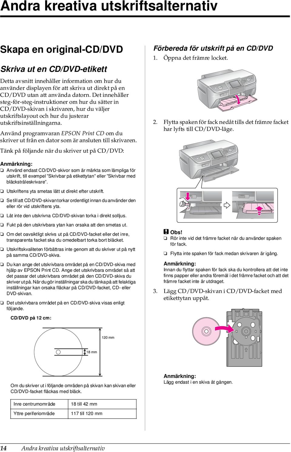 Använd programvaran EPSON Print CD om du skriver ut från en dator som är ansluten till skrivaren. Tänk på följande när du skriver ut på CD/DVD: Förbereda för utskrift på en CD/DVD 1.