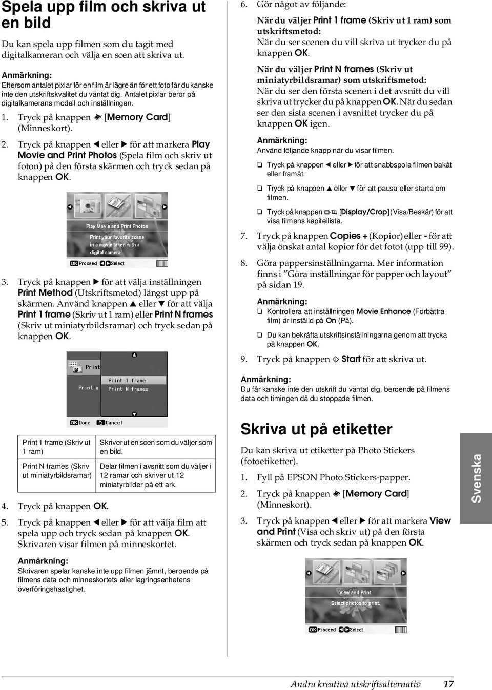 Tryck på knappen s [Memory Card] (Minneskort). 2. Tryck på knappen l eller r för att markera Play Movie and Print Photos (Spela film och skriv ut foton) på den första skärmen och tryck sedan på 3.