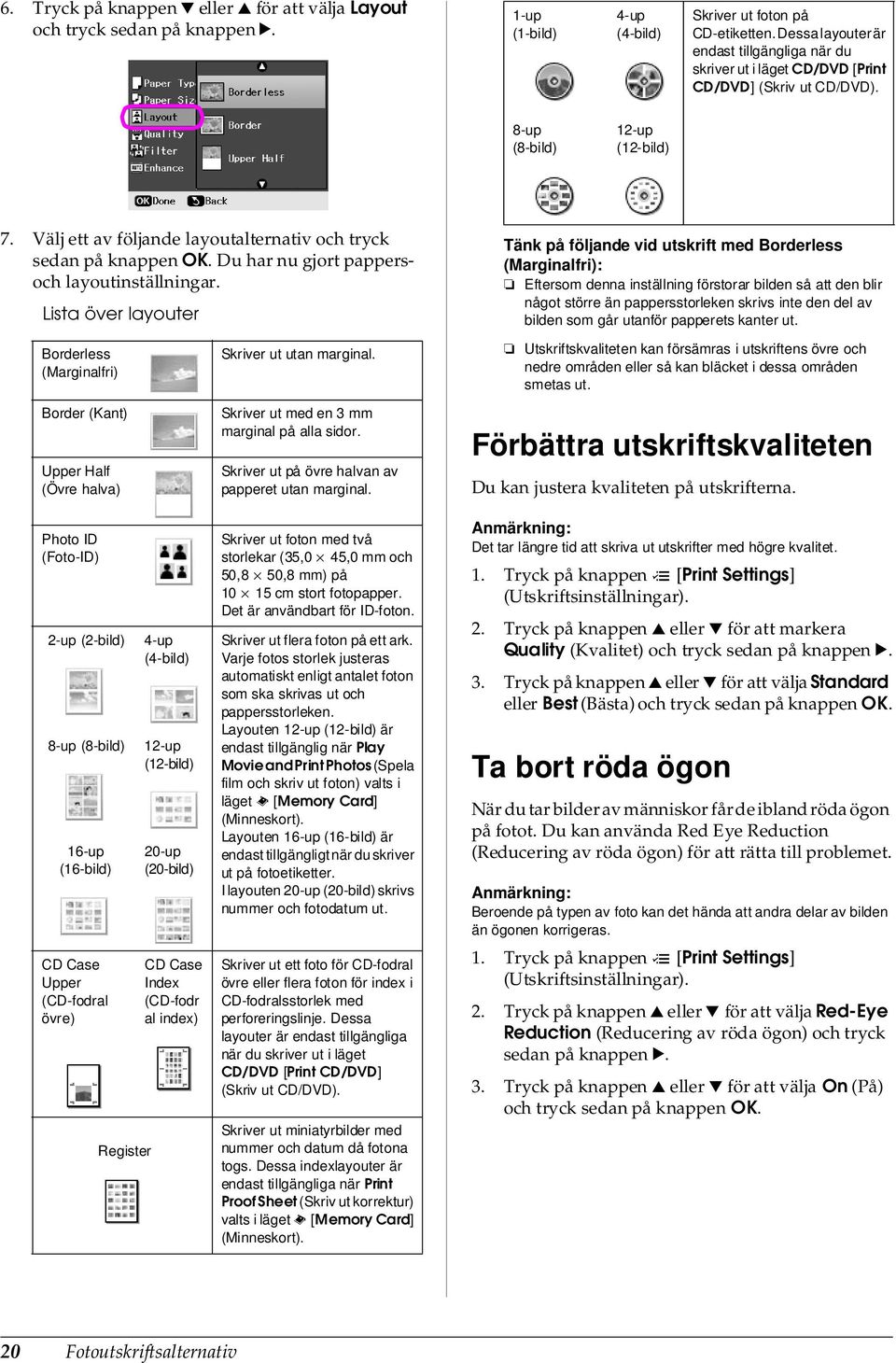 Välj ett av följande layoutalternativ och tryck sedan på Du har nu gjort pappersoch layoutinställningar. Lista över layouter Borderless (Marginalfri) Skriver ut utan marginal.