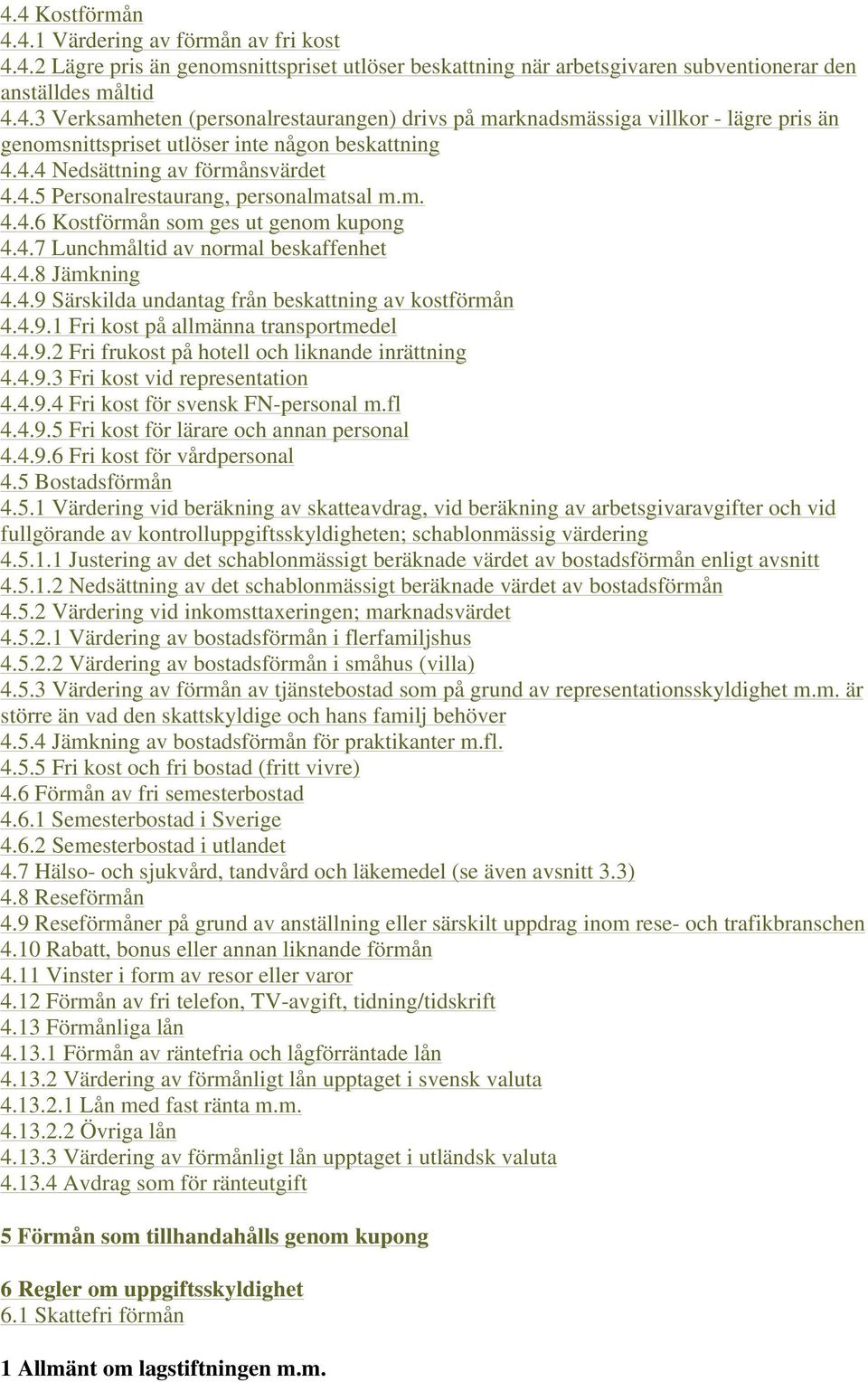 4.9.1 Fri kost på allmänna transportmedel 4.4.9.2 Fri frukost på hotell och liknande inrättning 4.4.9.3 Fri kost vid representation 4.4.9.4 Fri kost för svensk FN-personal m.fl 4.4.9.5 Fri kost för lärare och annan personal 4.