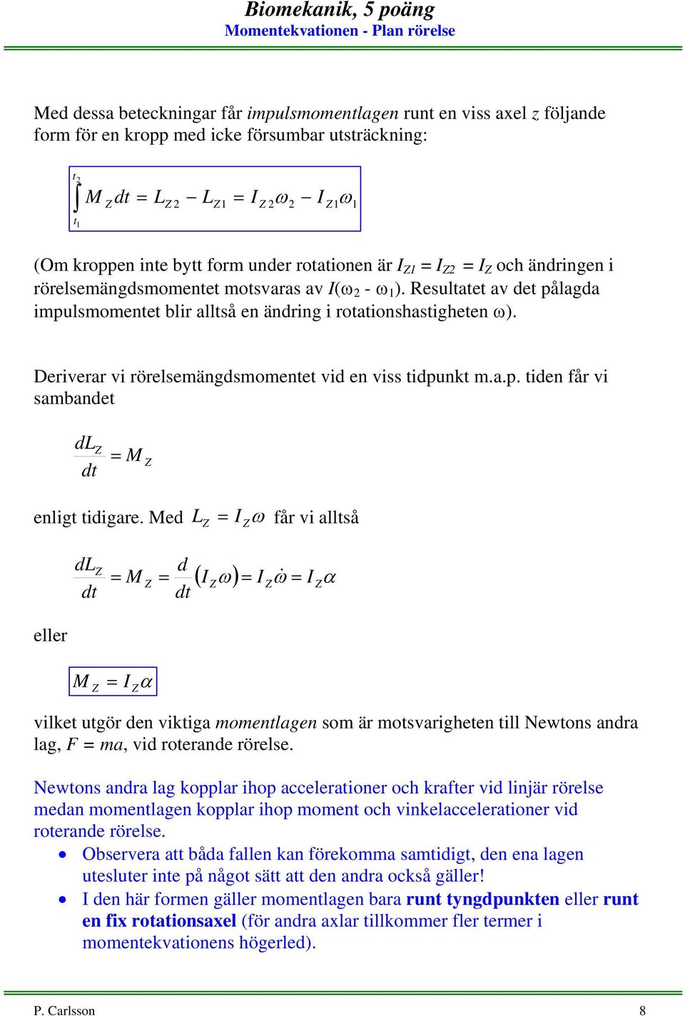 ed L I ω får v allså dl d d & d ( I ω) I ω I α eller I α vlke ugör den vkga momenlagen som är mosvargheen ll Newons andra lag, F ma, vd roerande rörelse.