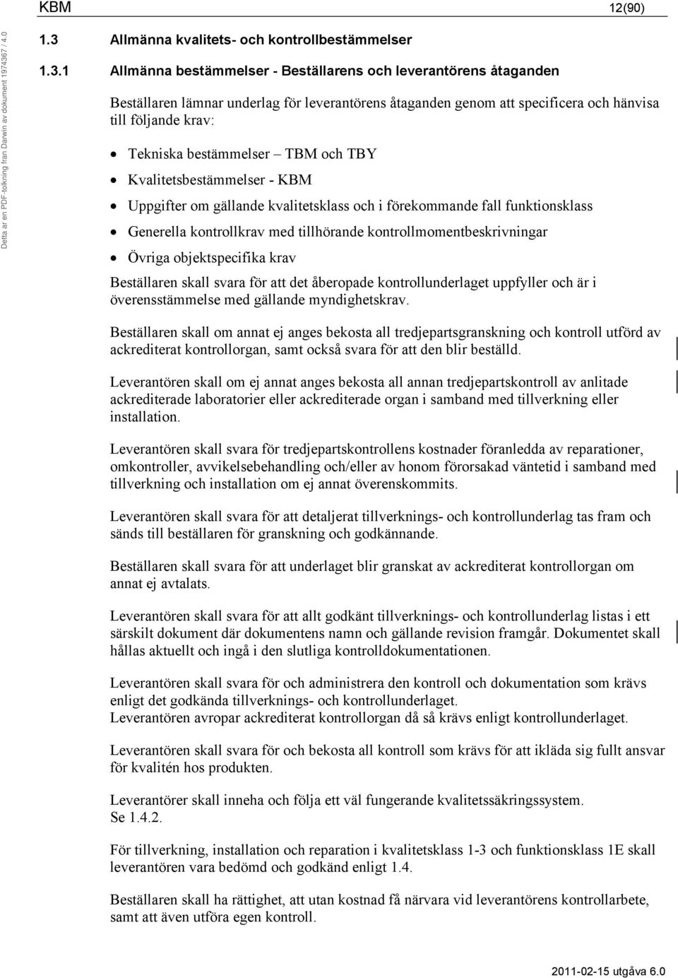 1 Allmänna bestämmelser - Beställarens och leverantörens åtaganden Beställaren lämnar underlag för leverantörens åtaganden genom att specificera och hänvisa till följande krav: Tekniska bestämmelser