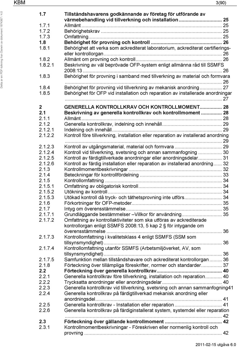 .. 26 1.8.3 Behörighet för provning i samband med tillverkning av material och formvara... 26 1.8.4 Behörighet för provning vid tillverkning av mekanisk anordning... 27 1.8.5 Behörighet för OFP vid installation och reparation av installerade anordningar.