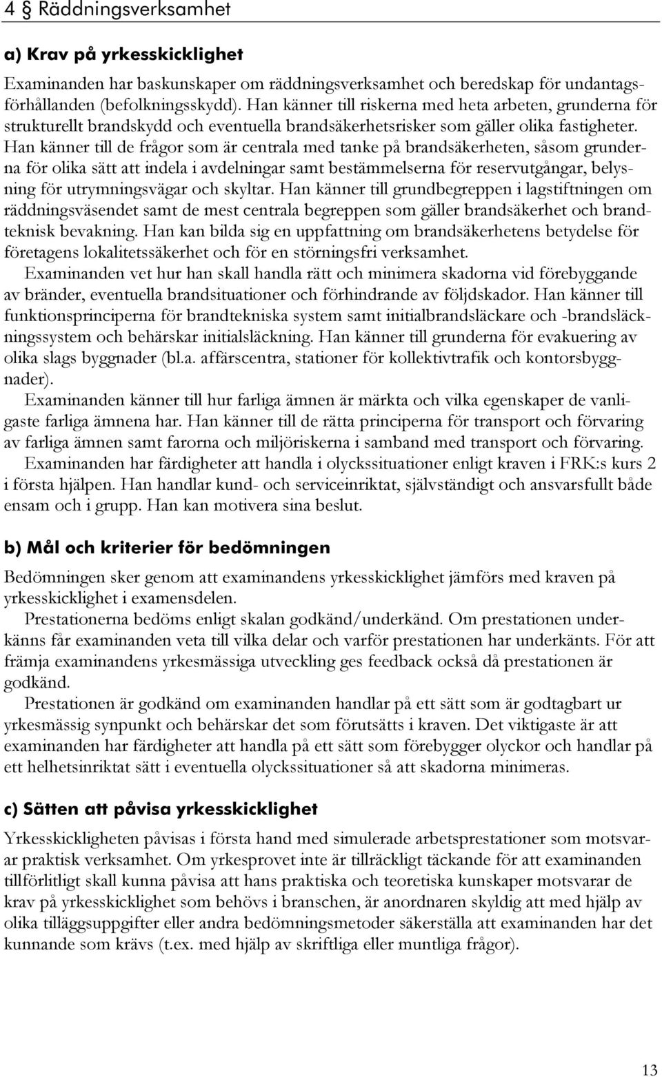 Han känner till de frågor som är centrala med tanke på brandsäkerheten, såsom grunderna för olika sätt att indela i avdelningar samt bestämmelserna för reservutgångar, belysning för utrymningsvägar