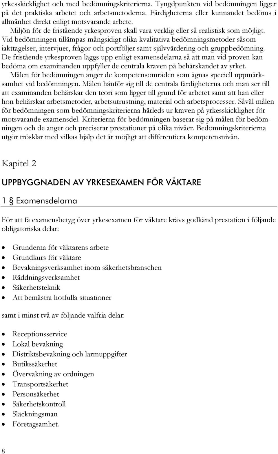 Vid bedömningen tillämpas mångsidigt olika kvalitativa bedömningsmetoder såsom iakttagelser, intervjuer, frågor och portföljer samt självvärdering och gruppbedömning.