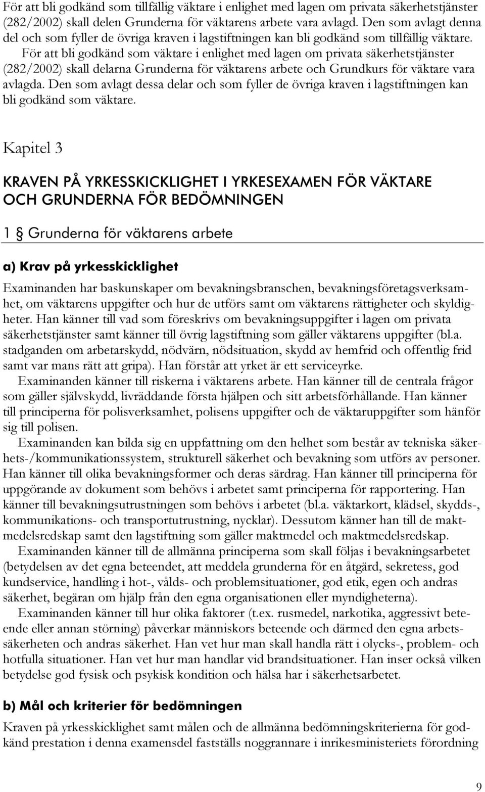 För att bli godkänd som väktare i enlighet med lagen om privata säkerhetstjänster (282/2002) skall delarna Grunderna för väktarens arbete och Grundkurs för väktare vara avlagda.