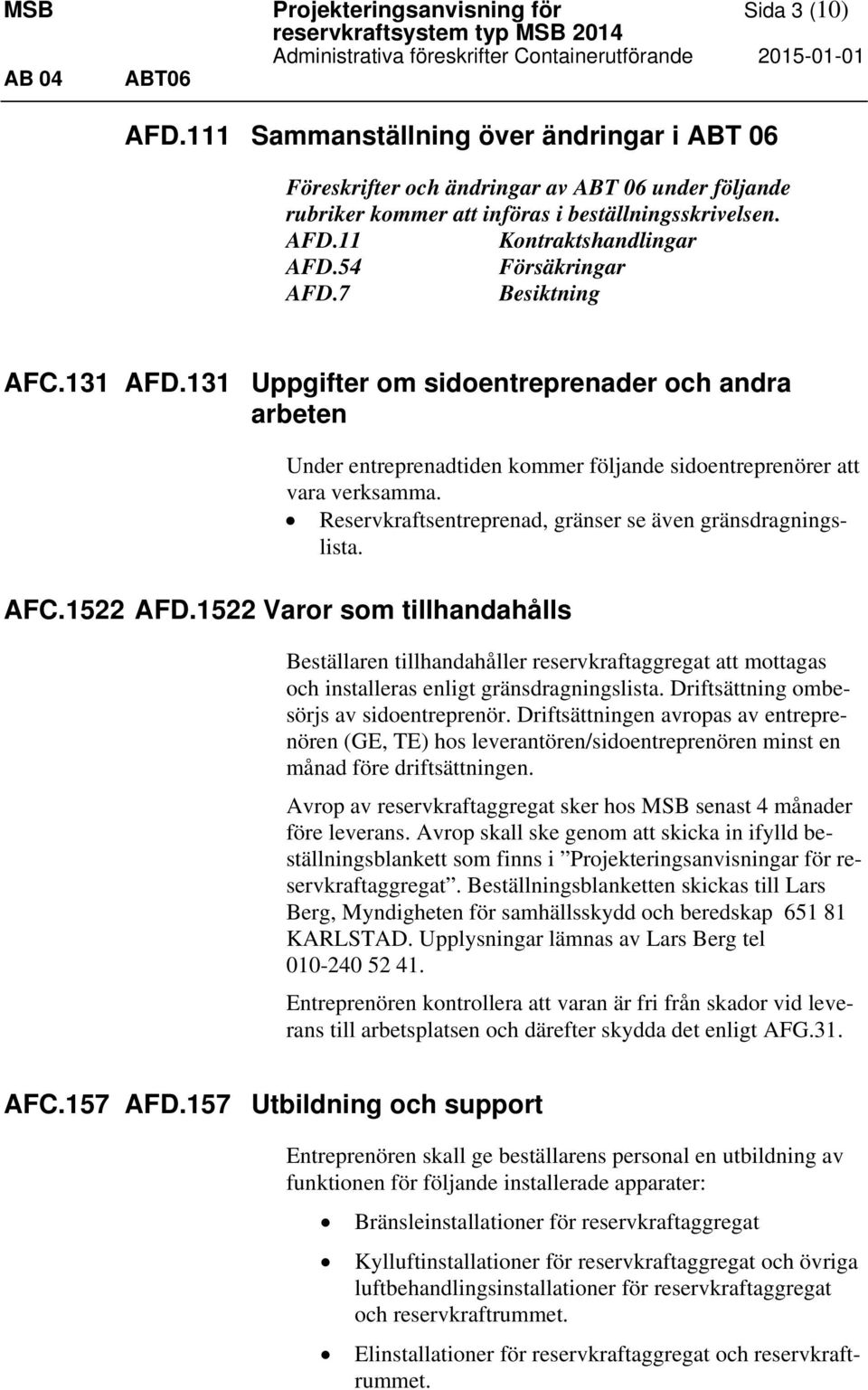 54 Försäkringar AFD.7 Besiktning AFC.131 AFD.131 Uppgifter om sidoentreprenader och andra arbeten Under entreprenadtiden kommer följande sidoentreprenörer att vara verksamma.