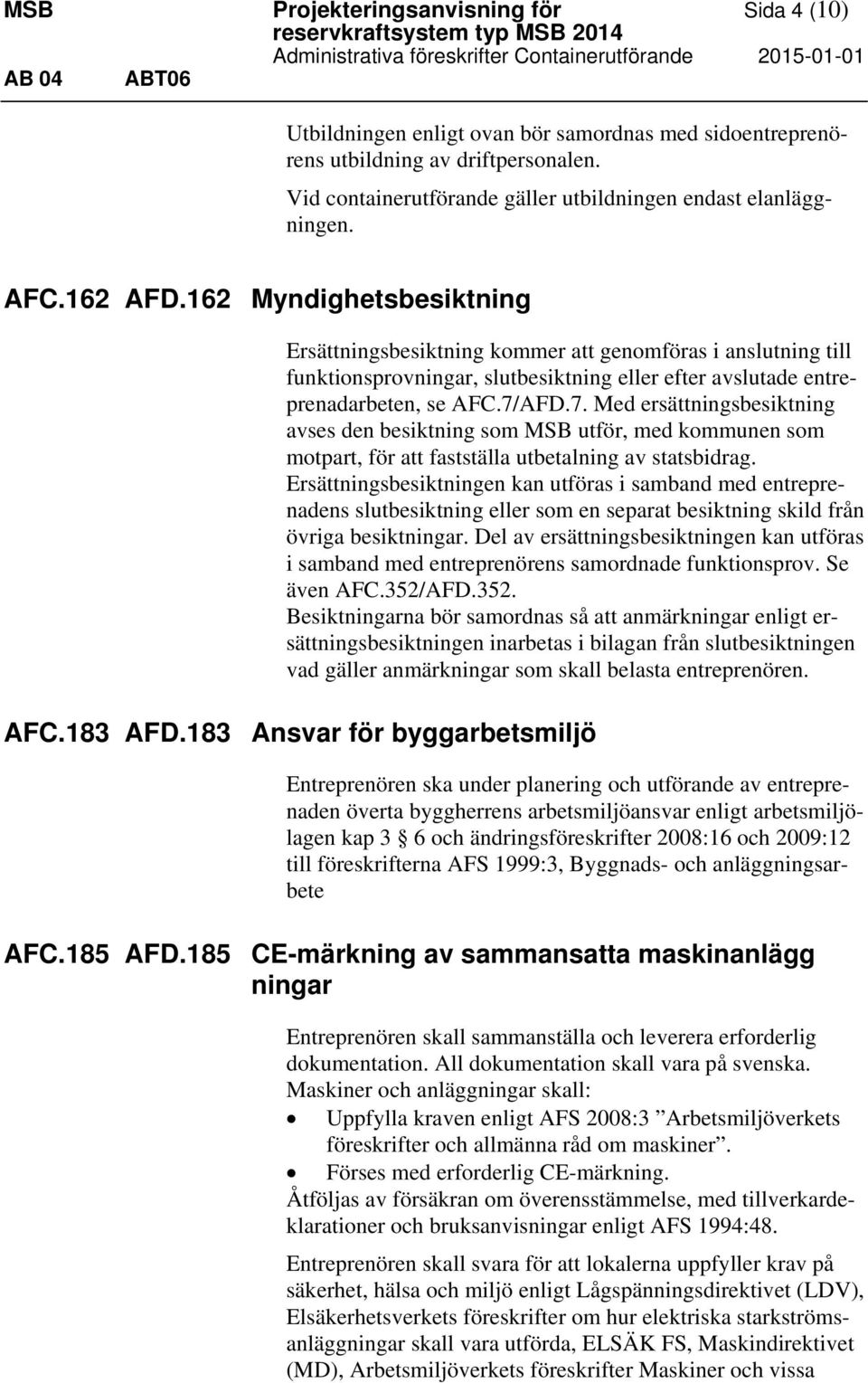 162 Myndighetsbesiktning Ersättningsbesiktning kommer att genomföras i anslutning till funktionsprovningar, slutbesiktning eller efter avslutade entreprenadarbeten, se AFC.7/