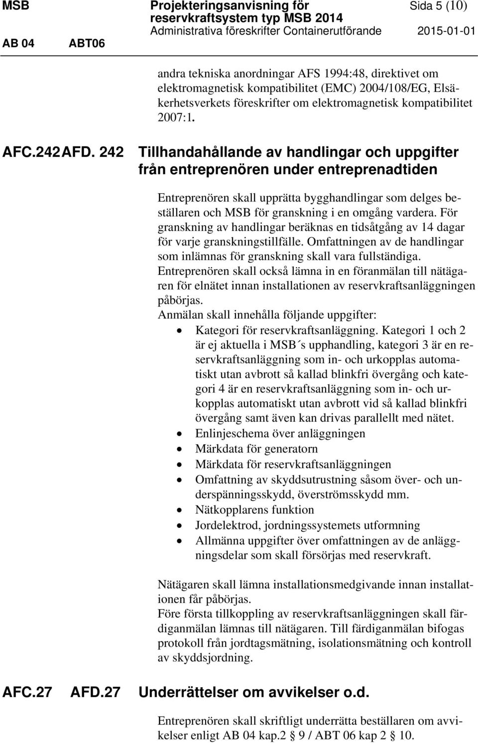 242 Tillhandahållande av handlingar och uppgifter från entreprenören under entreprenadtiden Entreprenören skall upprätta bygghandlingar som delges beställaren och MSB för granskning i en omgång