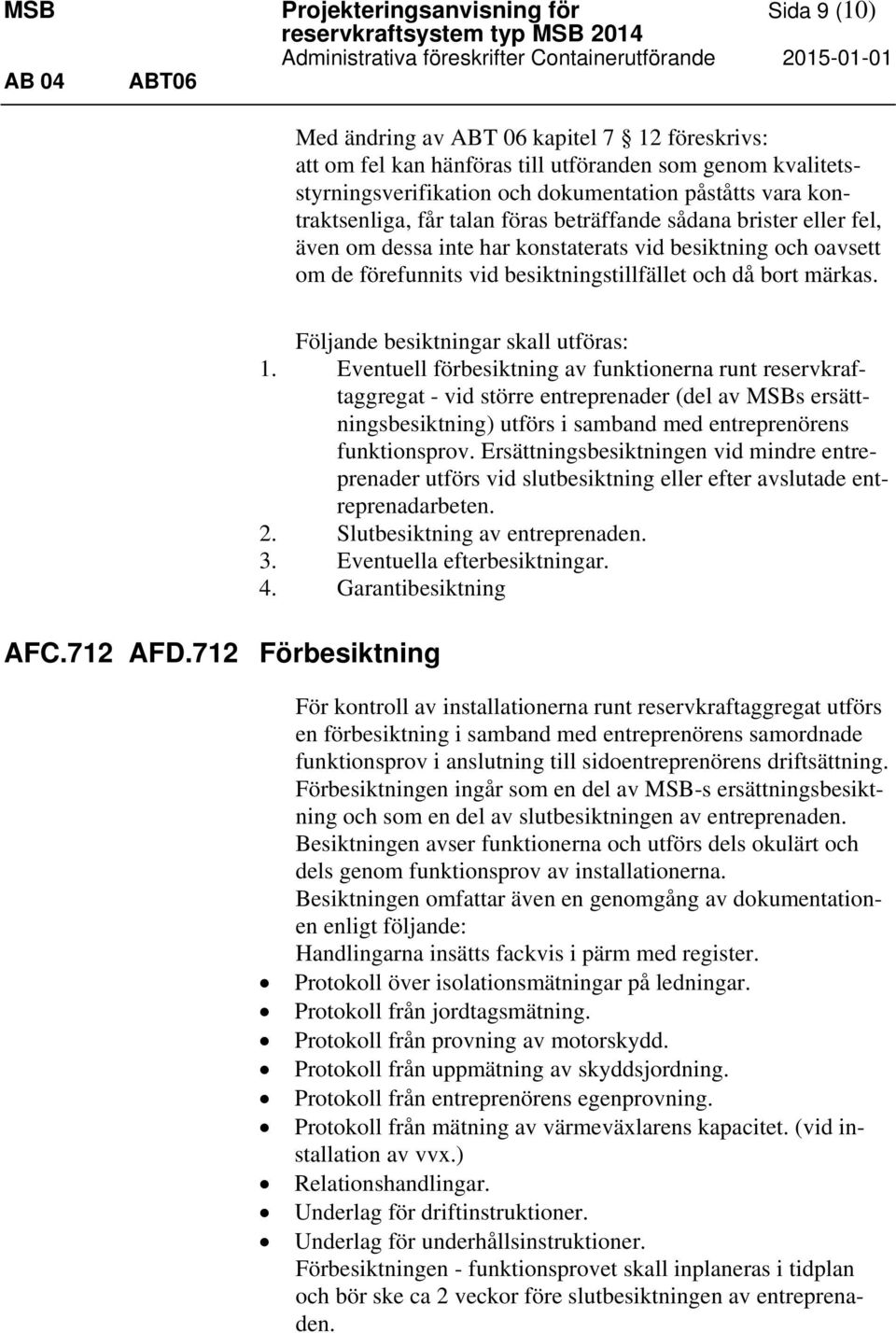 konstaterats vid besiktning och oavsett om de förefunnits vid besiktningstillfället och då bort märkas. AFC.712 AFD.712 Förbesiktning Följande besiktningar skall utföras: 1.