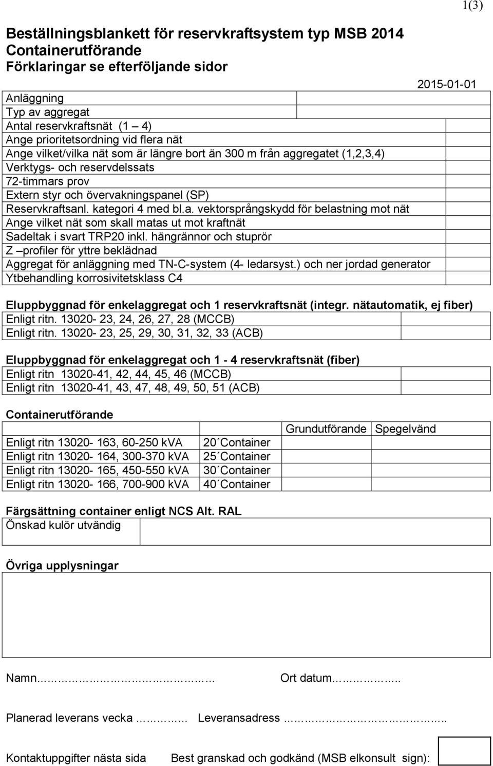 kategori 4 med bl.a. vektorsprångskydd för belastning mot nät Ange vilket nät som skall matas ut mot kraftnät Sadeltak i svart TRP20 inkl.