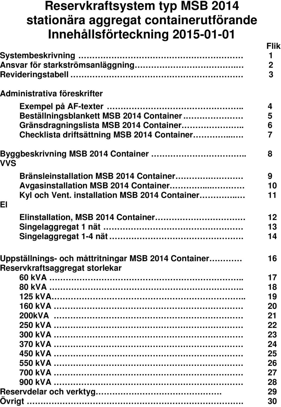 . 6 Checklista driftsättning MSB 2014 Container.... 7 Byggbeskrivning MSB 2014 Container.. 8 VVS Bränsleinstallation MSB 2014 Container. 9 Avgasinstallation MSB 2014 Container... 10 Kyl och Vent.