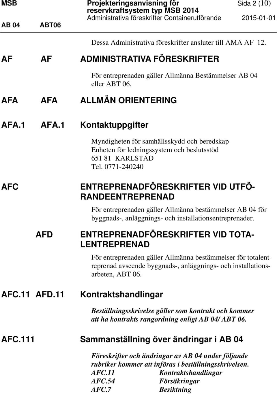 1 Kontaktuppgifter Myndigheten för samhällsskydd och beredskap Enheten för ledningssystem och beslutsstöd 651 81 KARLSTAD Tel.