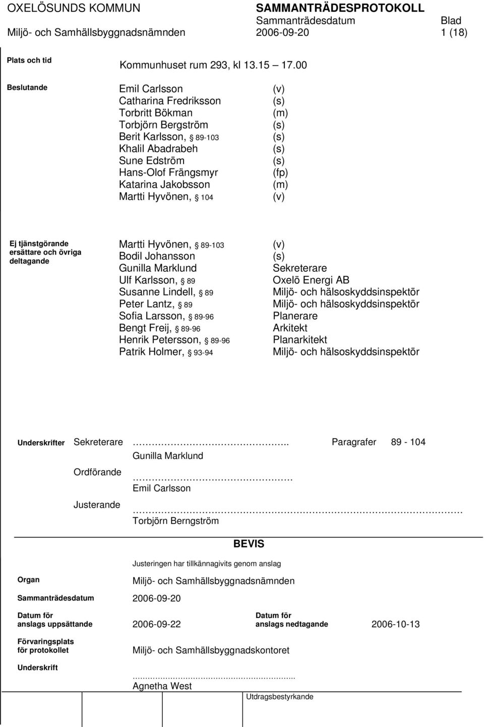 (v) (s) (m) (s) (s) (s) (s) (fp) (m) (v) Ej tjänstgörande ersättare och övriga deltagande Martti Hyvönen, 89-103 Bodil Johansson Gunilla Marklund Ulf Karlsson, 89 Susanne Lindell, 89 Peter Lantz, 89