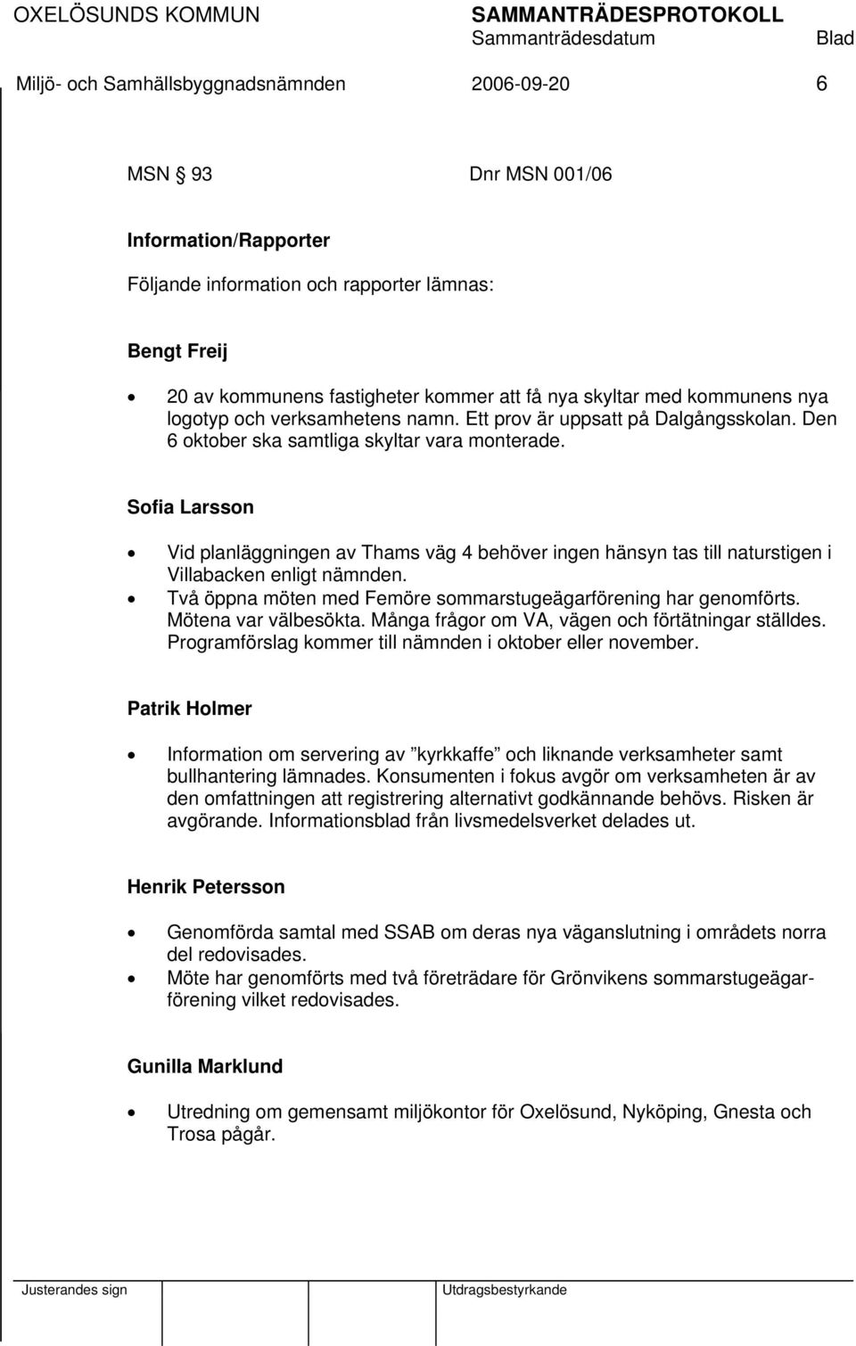 Sofia Larsson Vid planläggningen av Thams väg 4 behöver ingen hänsyn tas till naturstigen i Villabacken enligt nämnden. Två öppna möten med Femöre sommarstugeägarförening har genomförts.