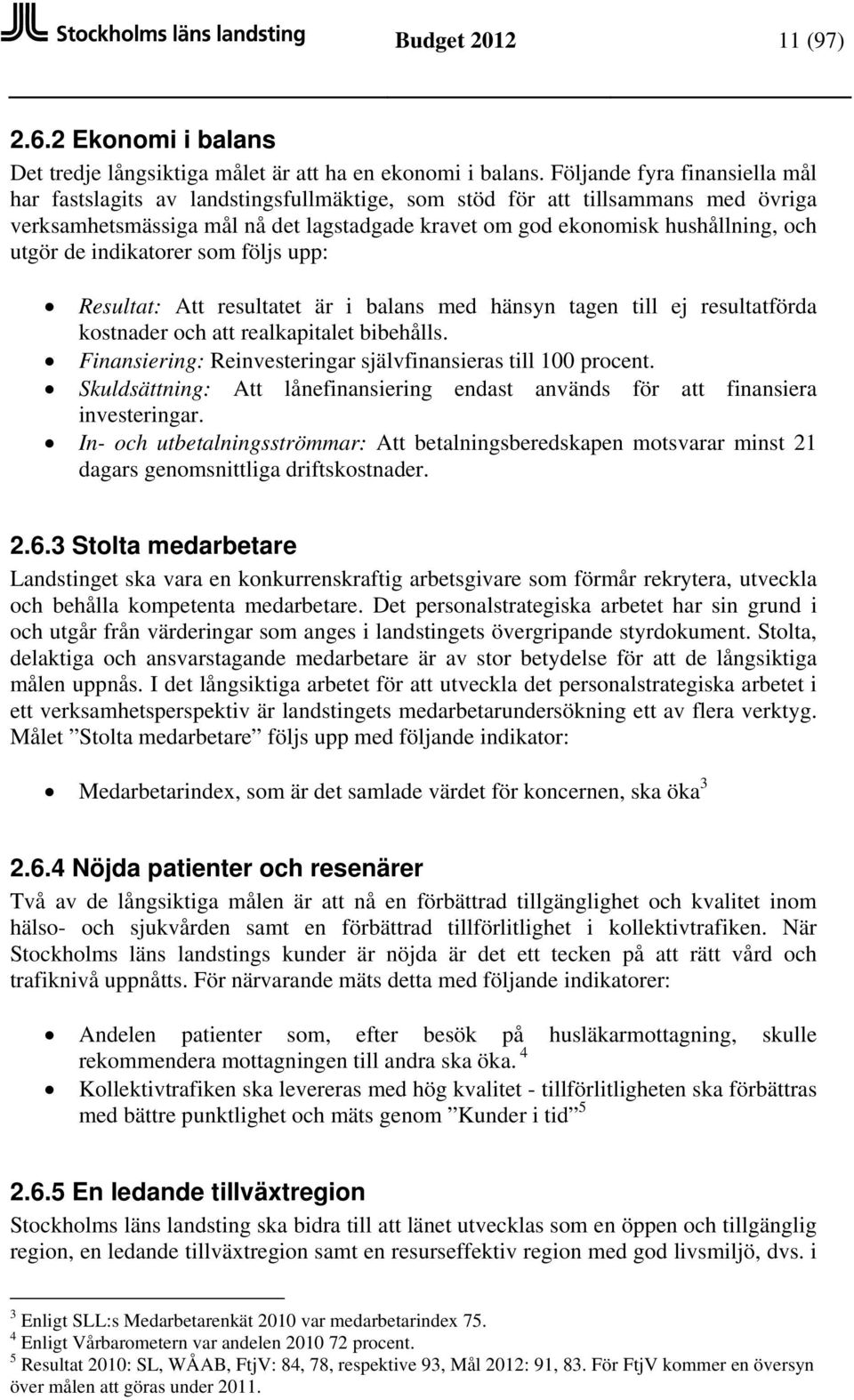 utgör de indikatorer som följs upp: Resultat: Att resultatet är i balans med hänsyn tagen till ej resultatförda kostnader och att realkapitalet bibehålls.