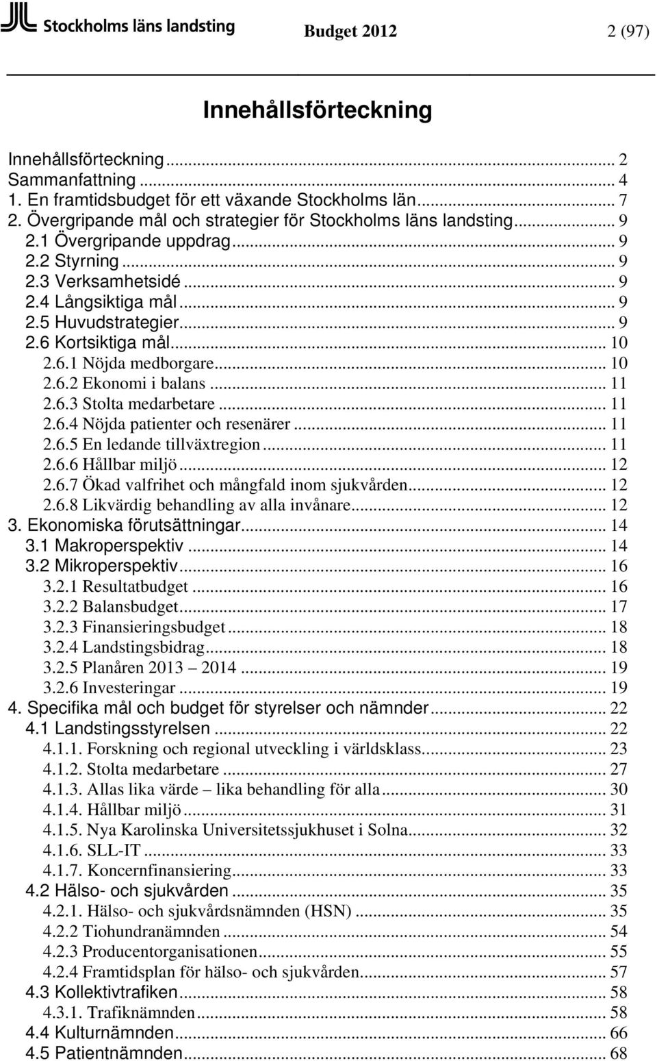 .. 10 2.6.1 Nöjda medborgare... 10 2.6.2 Ekonomi i balans... 11 2.6.3 Stolta medarbetare... 11 2.6.4 Nöjda patienter och resenärer... 11 2.6.5 En ledande tillväxtregion... 11 2.6.6 Hållbar miljö.