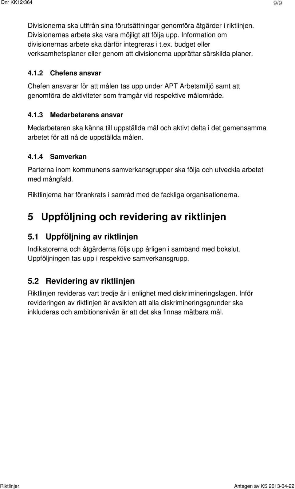 2 Chefens ansvar Chefen ansvarar för att målen tas upp under APT Arbetsmiljö samt att genomföra de aktiviteter som framgår vid respektive målområde. 4.1.
