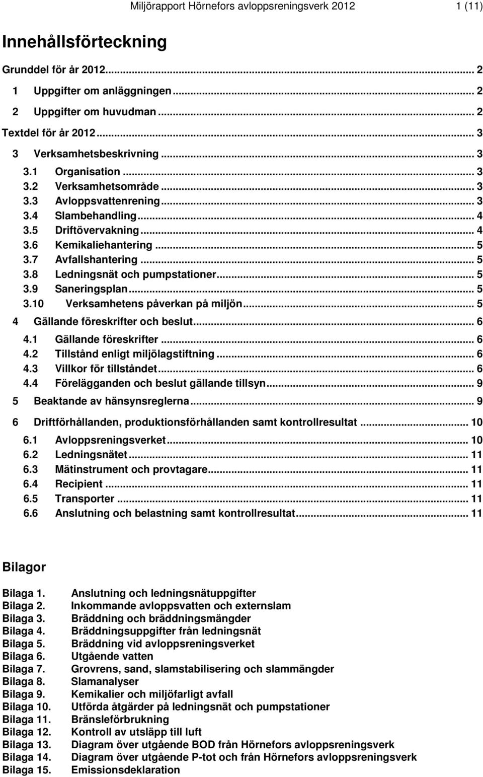 7 Avfallshantering... 5 3.8 Ledningsnät och pumpstationer... 5 3.9 Saneringsplan... 5 3.10 Verksamhetens påverkan på miljön... 5 4 Gällande föreskrifter och beslut... 6 4.