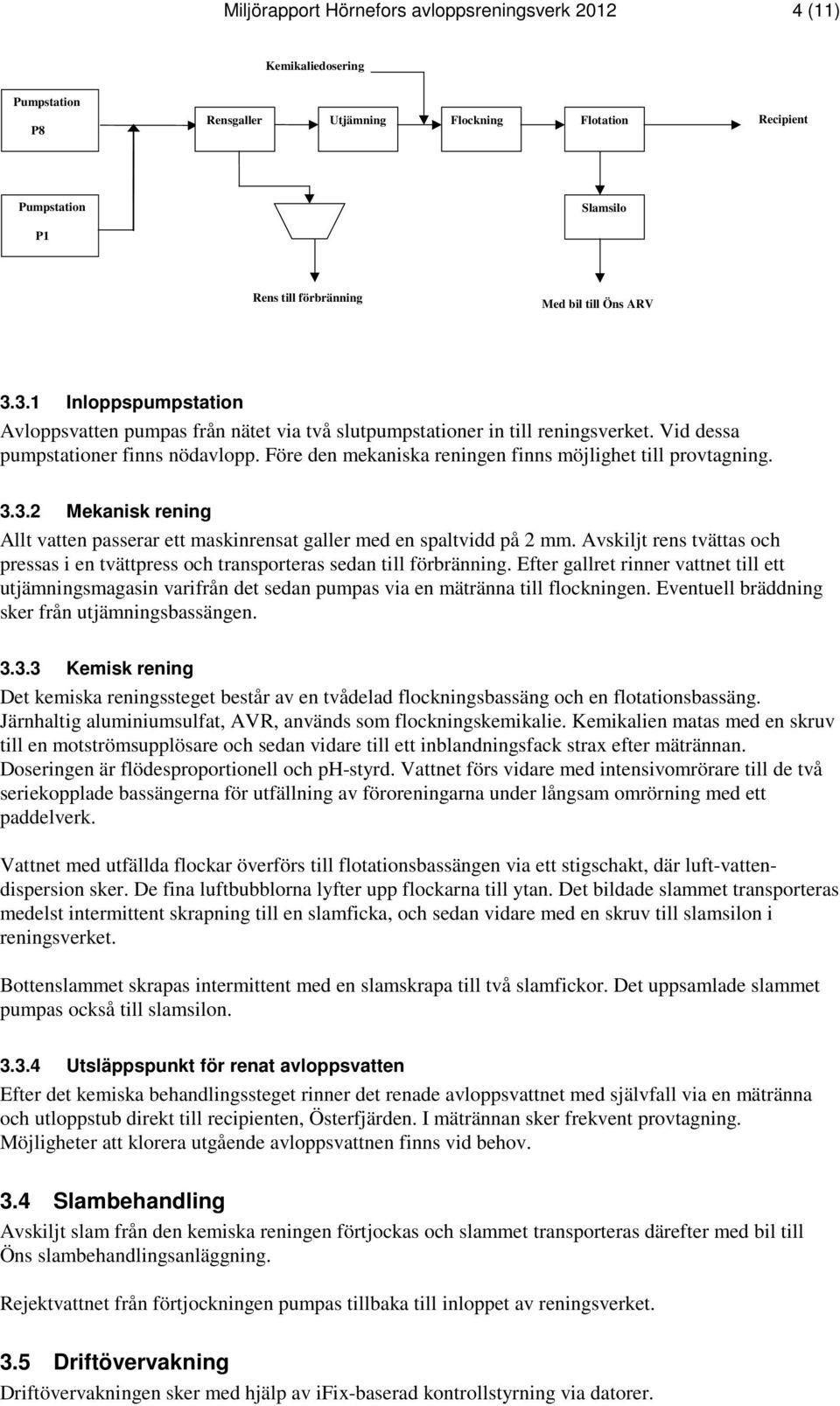 Före den mekaniska reningen finns möjlighet till provtagning. 3.3.2 Mekanisk rening Allt vatten passerar ett maskinrensat galler med en spaltvidd på 2 mm.