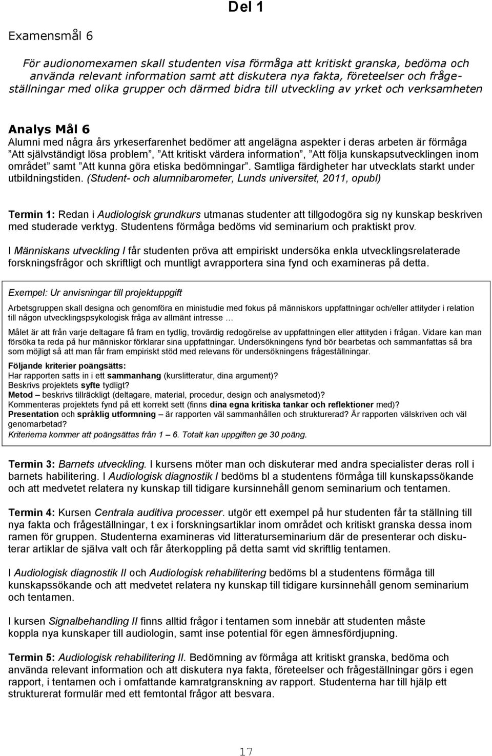 lösa problem, Att kritiskt värdera information, Att följa kunskapsutvecklingen inom området samt Att kunna göra etiska bedömningar. Samtliga färdigheter har utvecklats starkt under utbildningstiden.