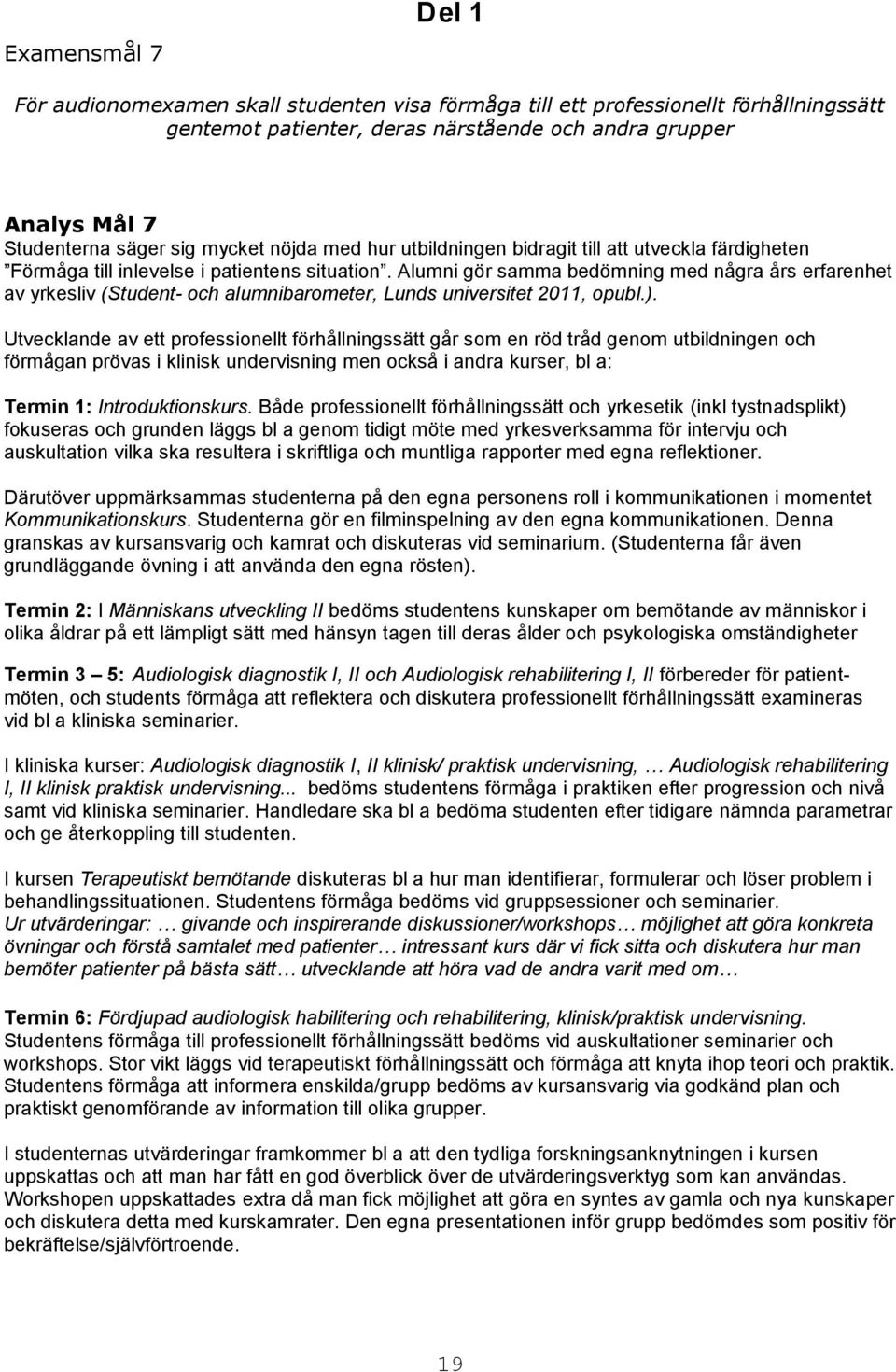 Alumni gör samma bedömning med några års erfarenhet av yrkesliv (Student- och alumnibarometer, Lunds universitet 2011, opubl.).