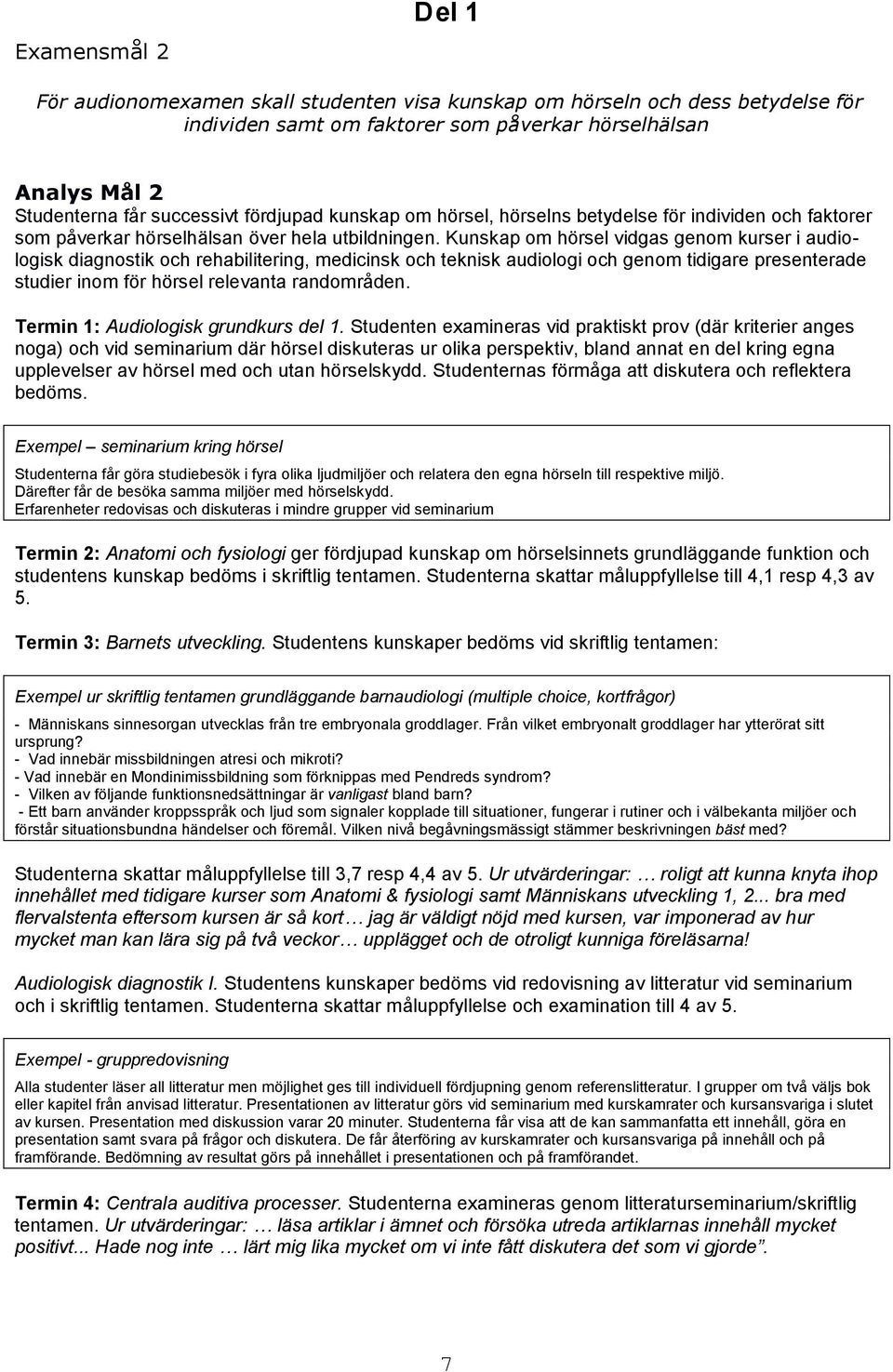 Kunskap om hörsel vidgas genom kurser i audiologisk diagnostik och rehabilitering, medicinsk och teknisk audiologi och genom tidigare presenterade studier inom för hörsel relevanta randområden.