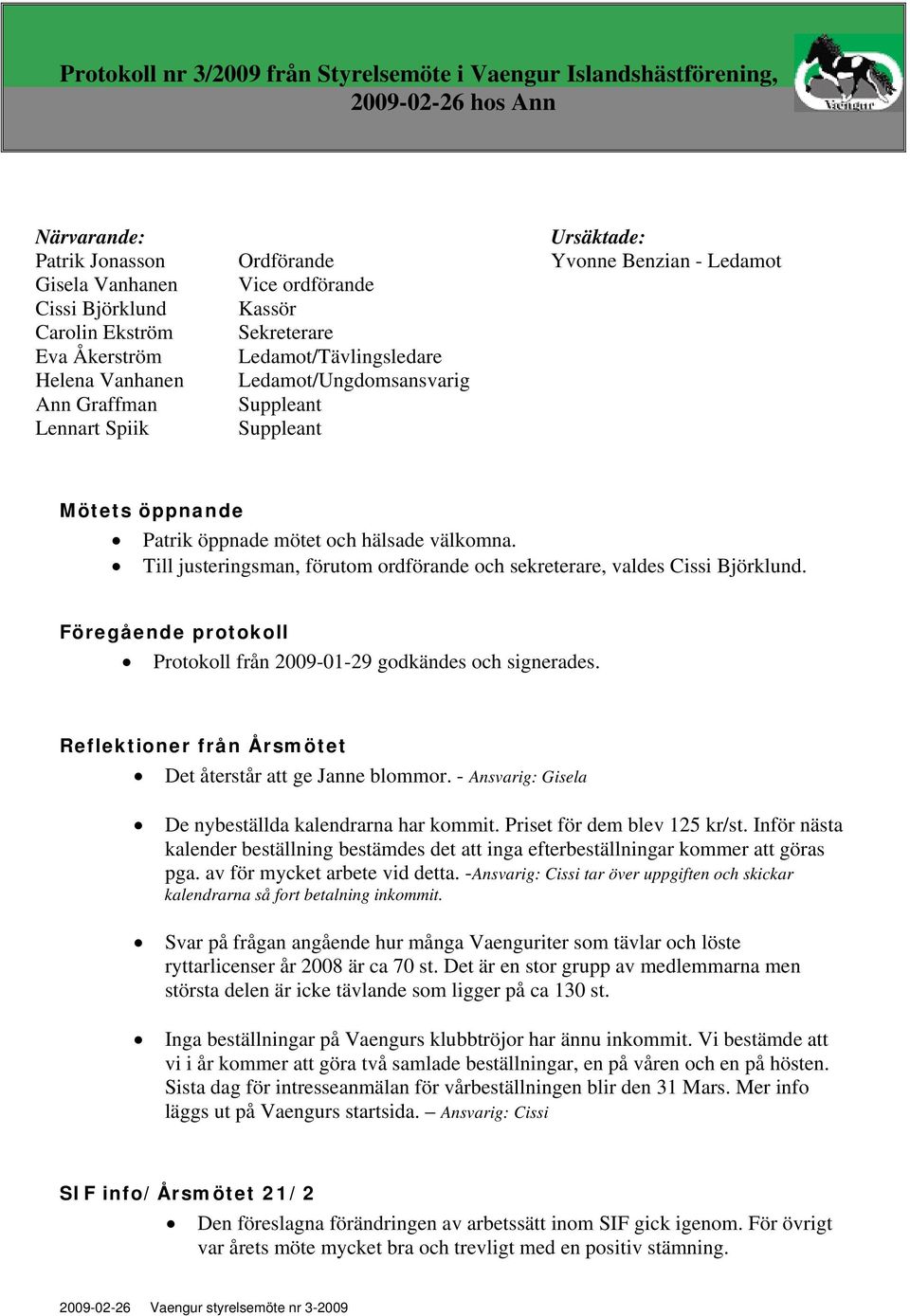 öppnade mötet och hälsade välkomna. Till justeringsman, förutom ordförande och sekreterare, valdes Cissi Björklund. Föregående protokoll Protokoll från 2009-01-29 godkändes och signerades.