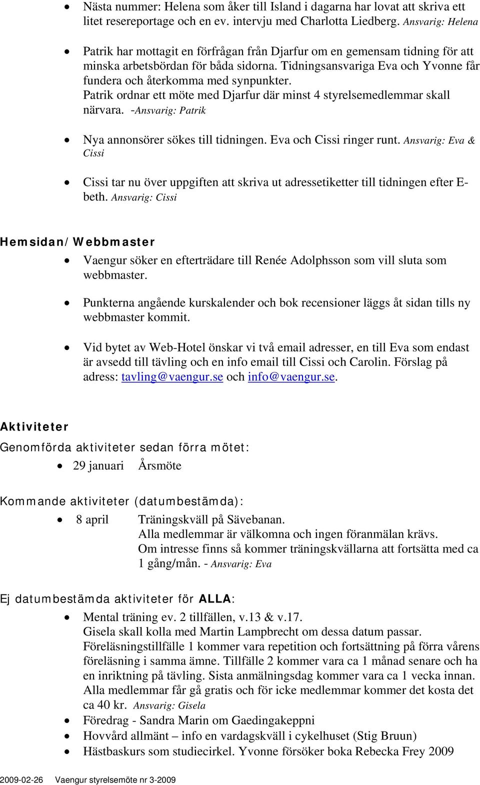 Tidningsansvariga Eva och Yvonne får fundera och återkomma med synpunkter. Patrik ordnar ett möte med Djarfur där minst 4 styrelsemedlemmar skall närvara.