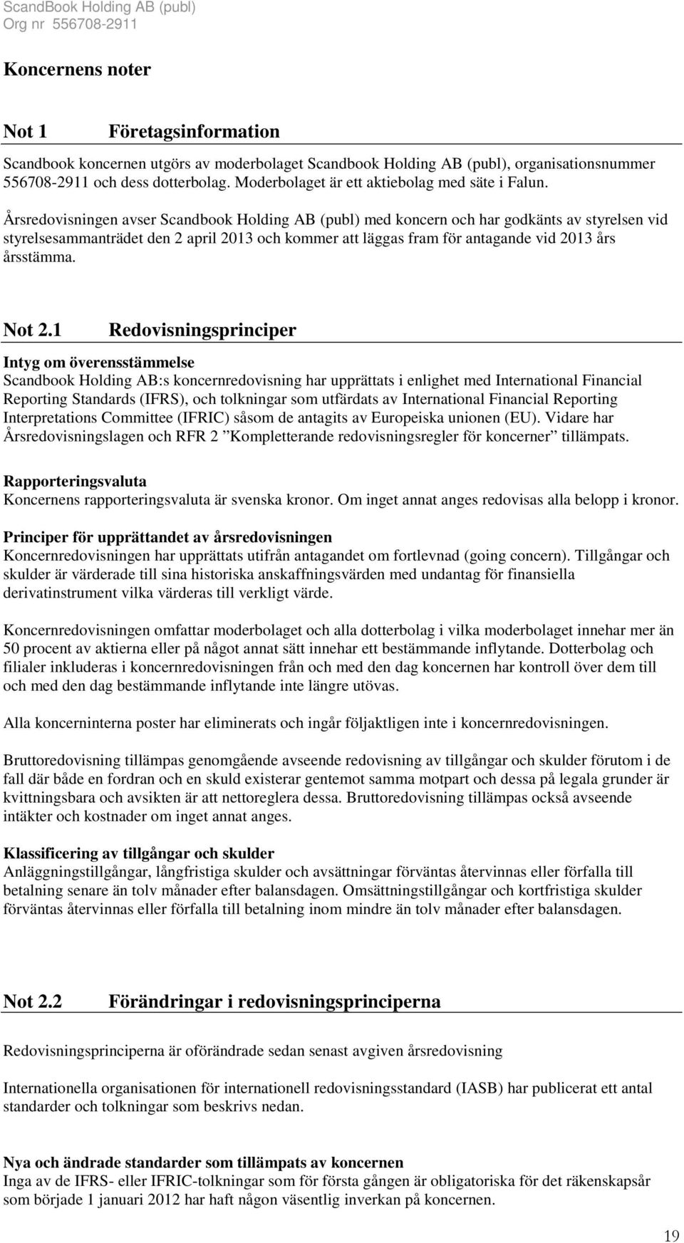 Årsredovisningen avser Scandbook Holding AB (publ) med koncern och har godkänts av styrelsen vid styrelsesammanträdet den 2 april 2013 och kommer att läggas fram för antagande vid 2013 års årsstämma.