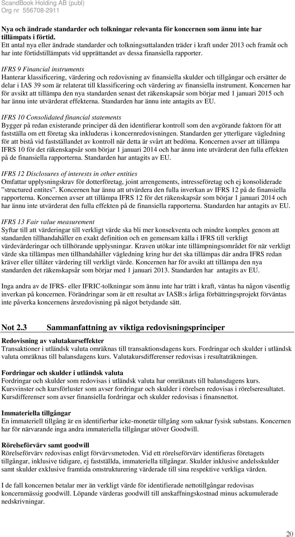 IFRS 9 Financial instruments Hanterar klassificering, värdering och redovisning av finansiella skulder och tillgångar och ersätter de delar i IAS 39 som är relaterat till klassificering och värdering