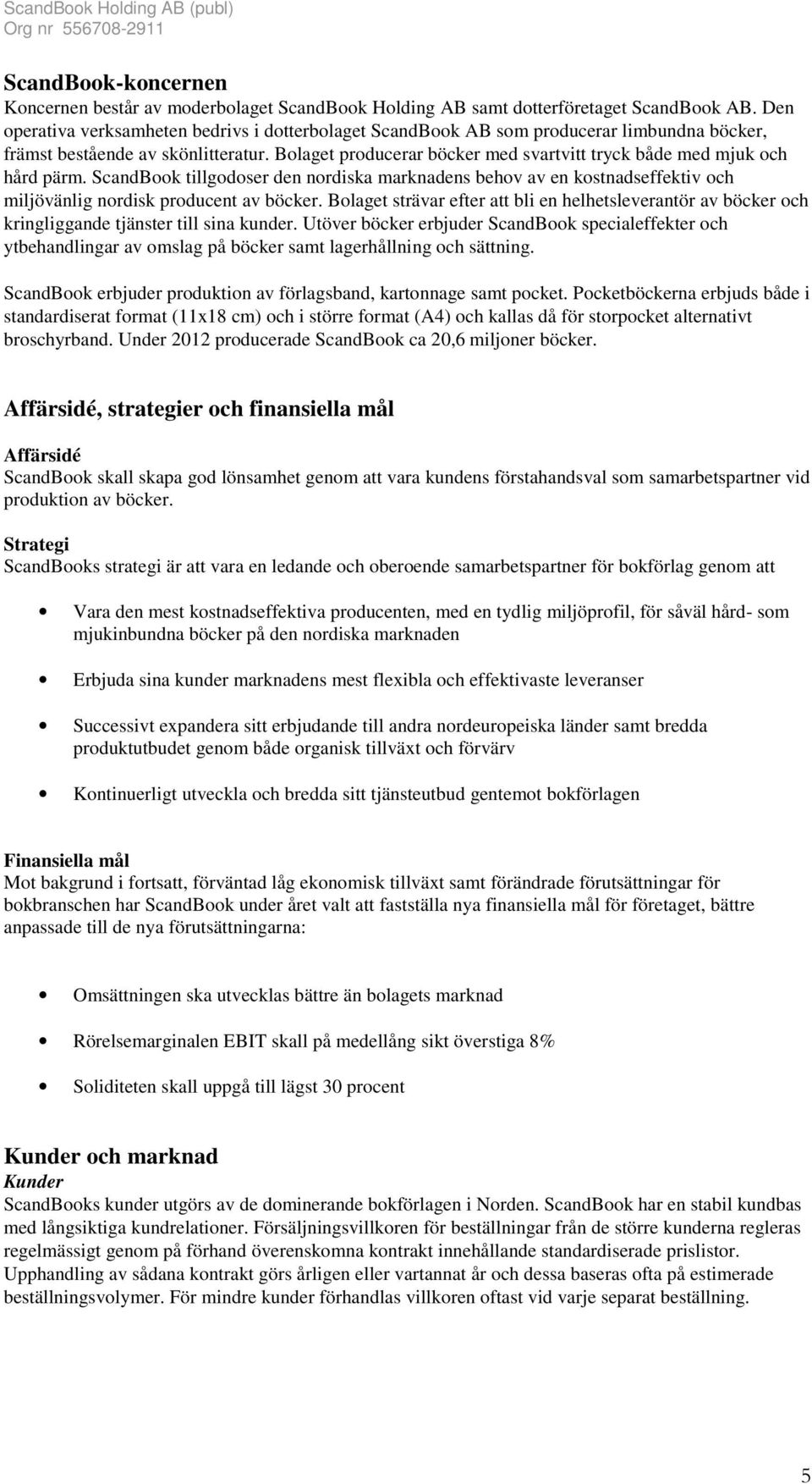 Bolaget producerar böcker med svartvitt tryck både med mjuk och hård pärm. ScandBook tillgodoser den nordiska marknadens behov av en kostnadseffektiv och miljövänlig nordisk producent av böcker.