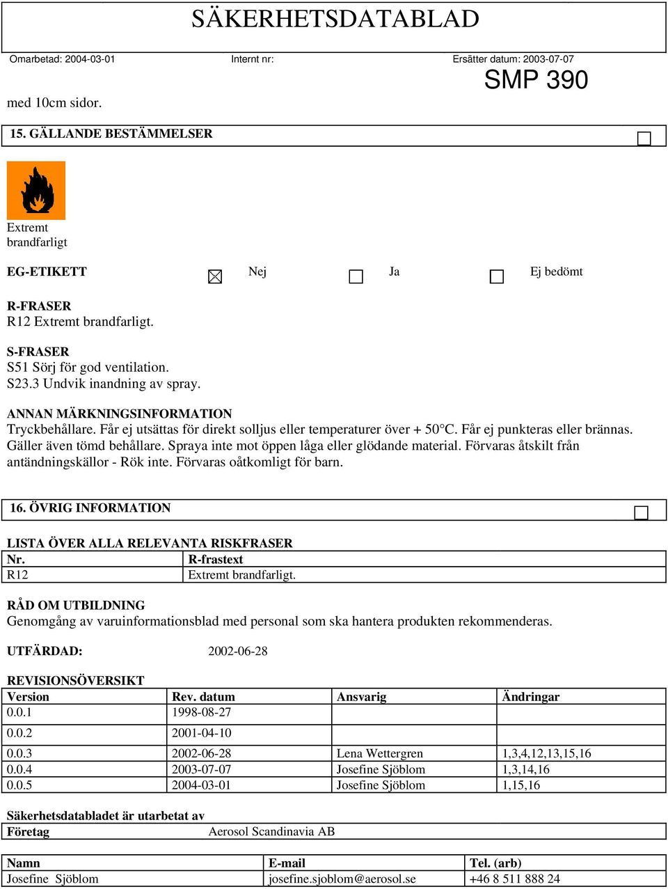 Spraya inte mot öppen låga eller glödande material. Förvaras åtskilt från antändningskällor - Rök inte. Förvaras oåtkomligt för barn. 16. ÖVRIG LISTA ÖVER ALLA RELEVANTA RISKFRASER Nr.