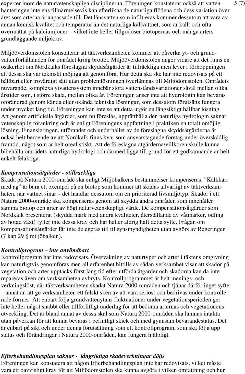 Det länsvatten som infiltreras kommer dessutom att vara av annan kemisk kvalitet och temperatur än det naturliga källvattnet, som är kallt och ofta övermättat på kalciumjoner vilket inte heller