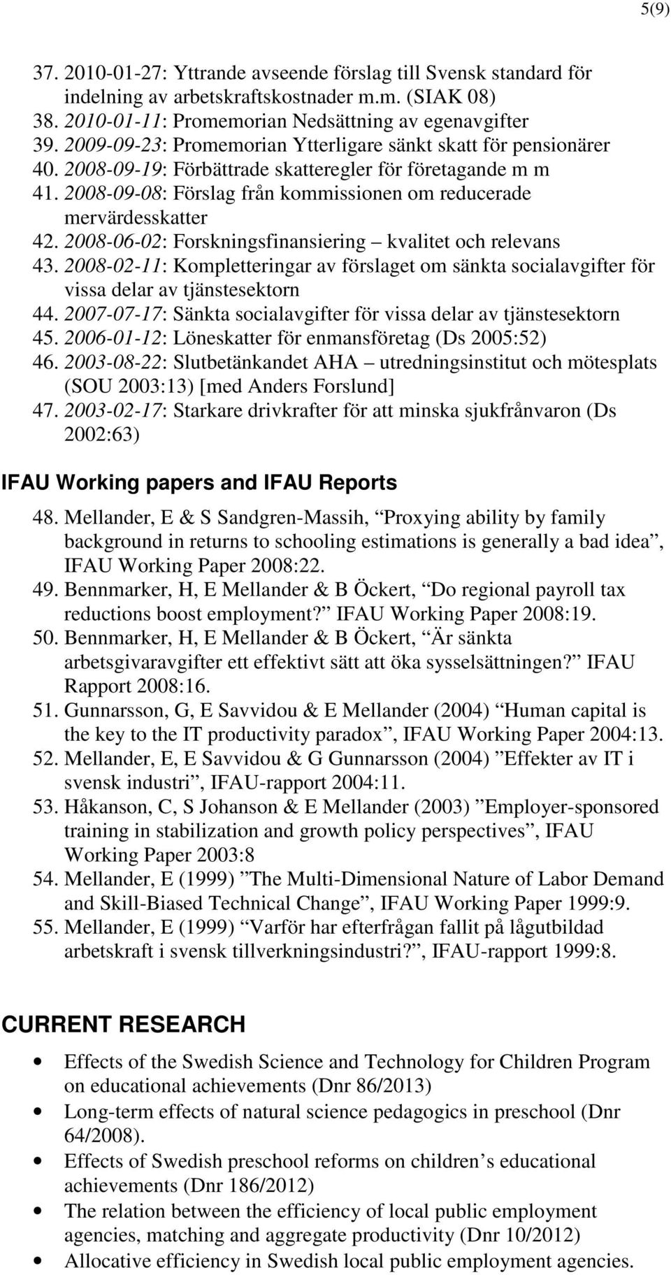 2008-09-08: Förslag från kommissionen om reducerade mervärdesskatter 42. 2008-06-02: Forskningsfinansiering kvalitet och relevans 43.