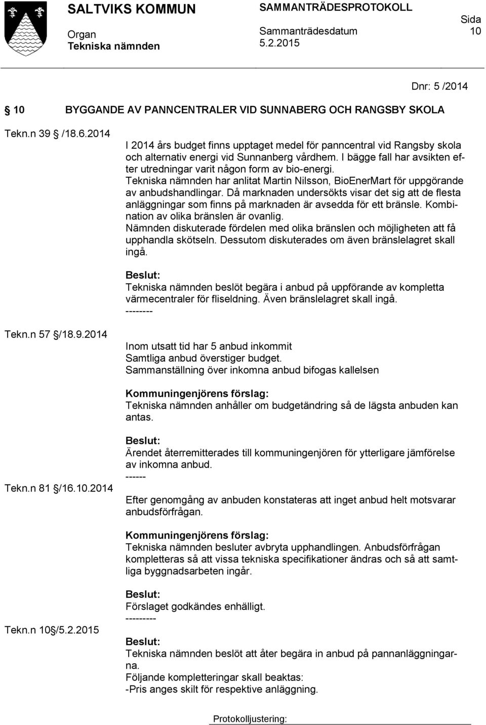 har anlitat Martin Nilsson, BioEnerMart för uppgörande av anbudshandlingar. Då marknaden undersökts visar det sig att de flesta anläggningar som finns på marknaden är avsedda för ett bränsle.