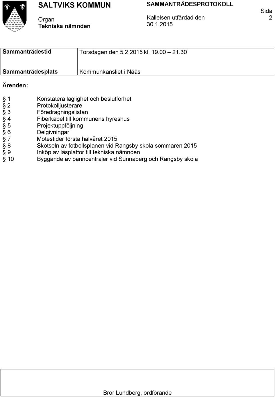 Föredragningslistan 4 Fiberkabel till kommunens hyreshus 5 Projektuppföljning 6 Delgivningar 7 Mötestider första halvåret 2015