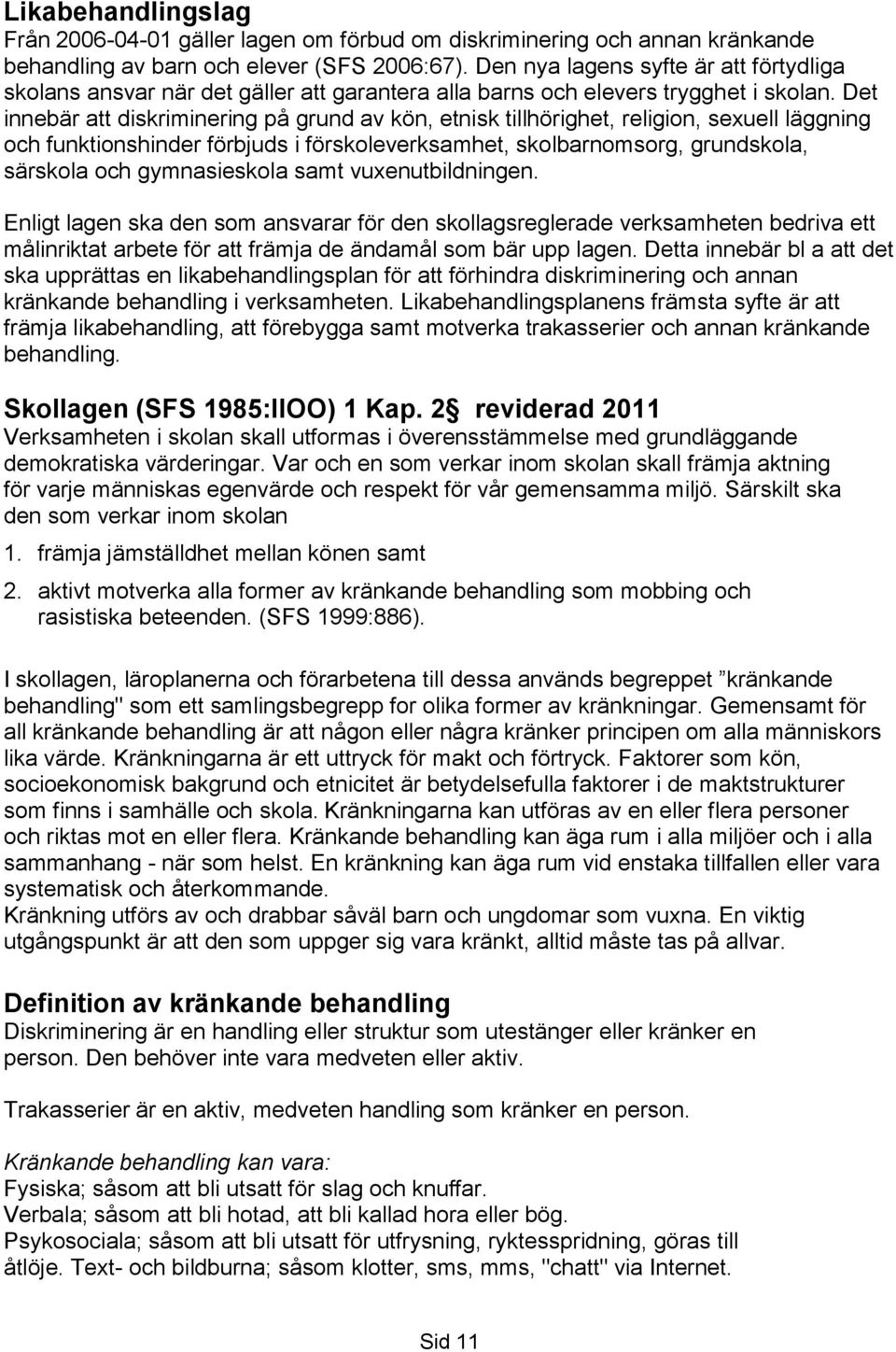 Det innebär att diskriminering på grund av kön, etnisk tillhörighet, religion, sexuell läggning och funktionshinder förbjuds i förskoleverksamhet, skolbarnomsorg, grundskola, särskola och