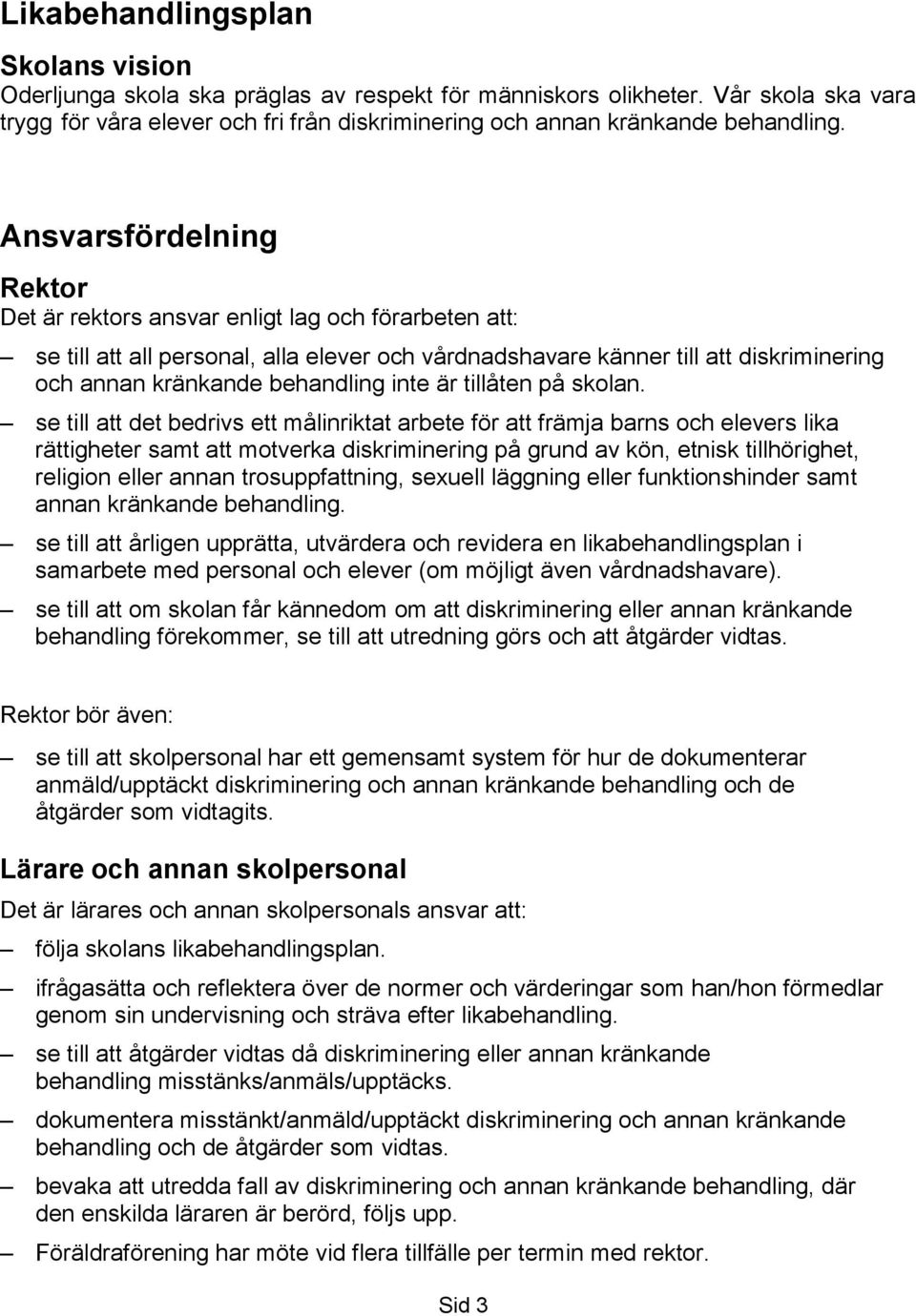 Ansvarsfördelning Rektor Det är rektors ansvar enligt lag och förarbeten att: se till att all personal, alla elever och vårdnadshavare känner till att diskriminering och annan kränkande behandling