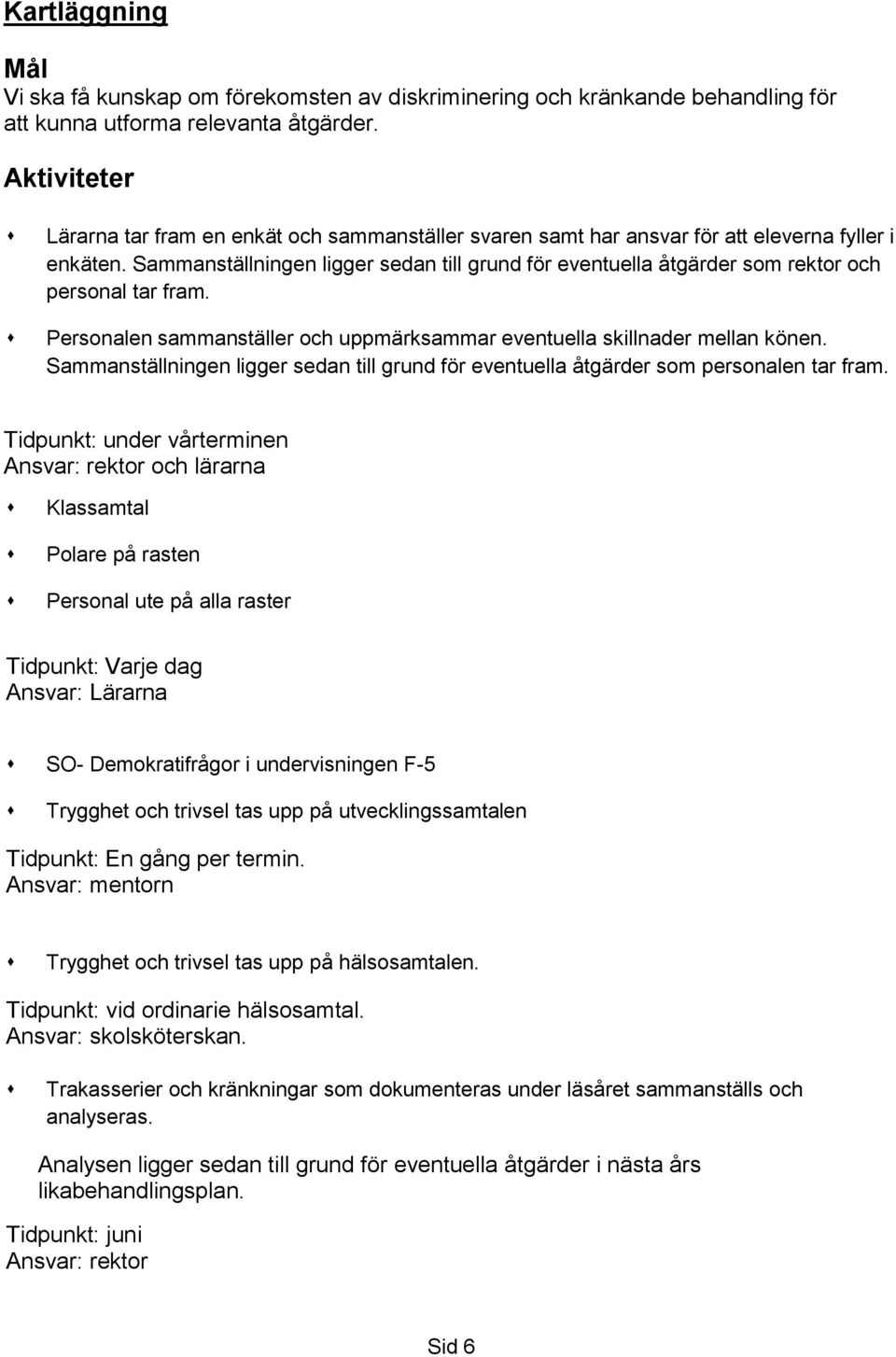 Sammanställningen ligger sedan till grund för eventuella åtgärder som rektor och personal tar fram. Personalen sammanställer och uppmärksammar eventuella skillnader mellan könen.