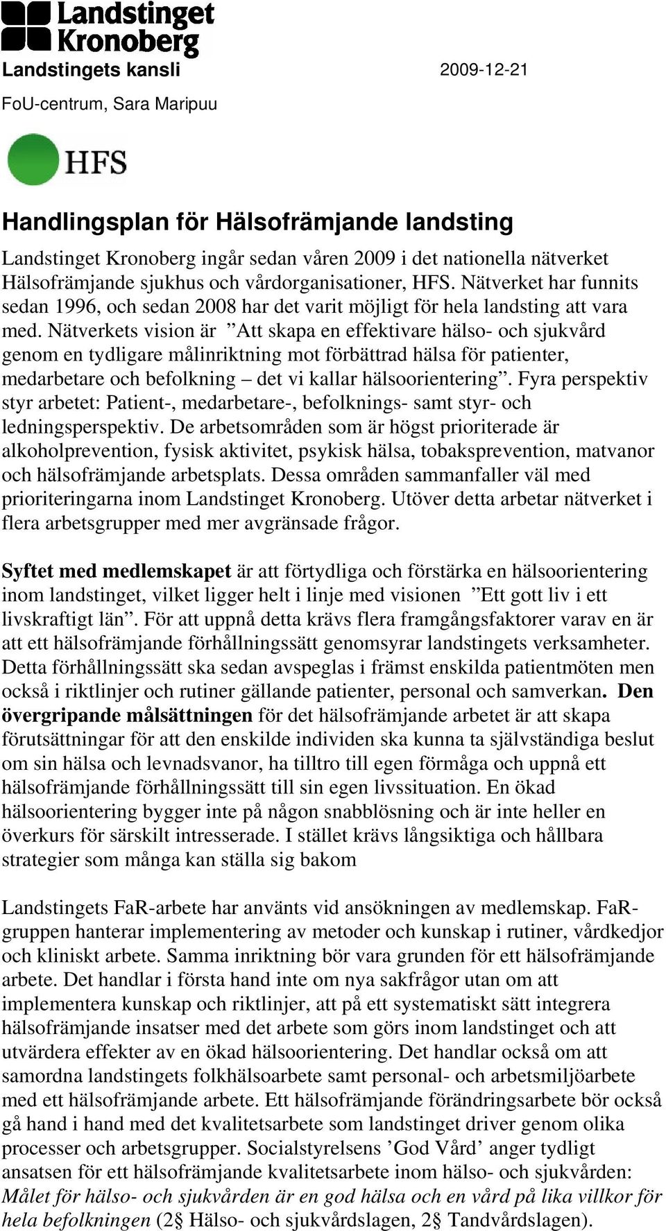 Nätverkets vision är Att skapa en effektivare hälso- och sjukvård genom en tydligare målinriktning mot förbättrad hälsa för patienter, medarbetare och befolkning det vi kallar hälsoorientering.