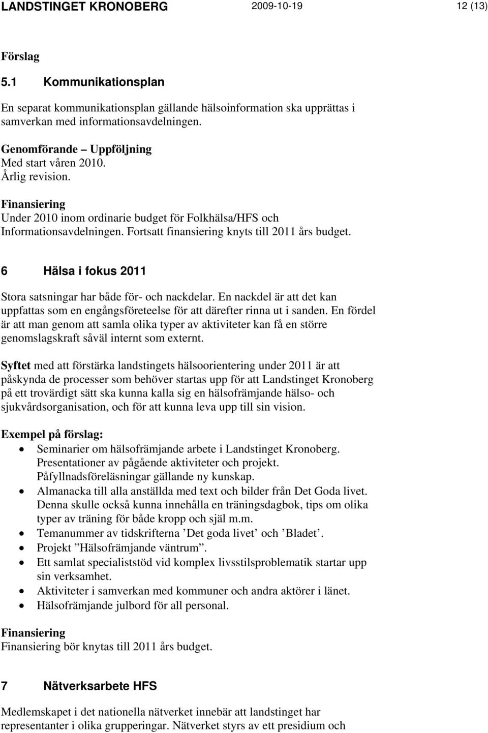 Fortsatt finansiering 6 Hälsa i fokus 2011 Stora satsningar har både för- och nackdelar. En nackdel är att det kan uppfattas som en engångsföreteelse för att därefter rinna ut i sanden.