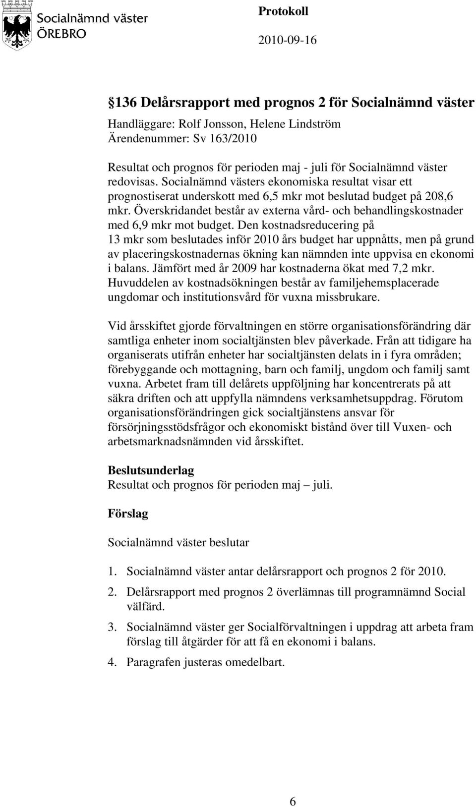 Överskridandet består av externa vård- och behandlingskostnader med 6,9 mkr mot budget.