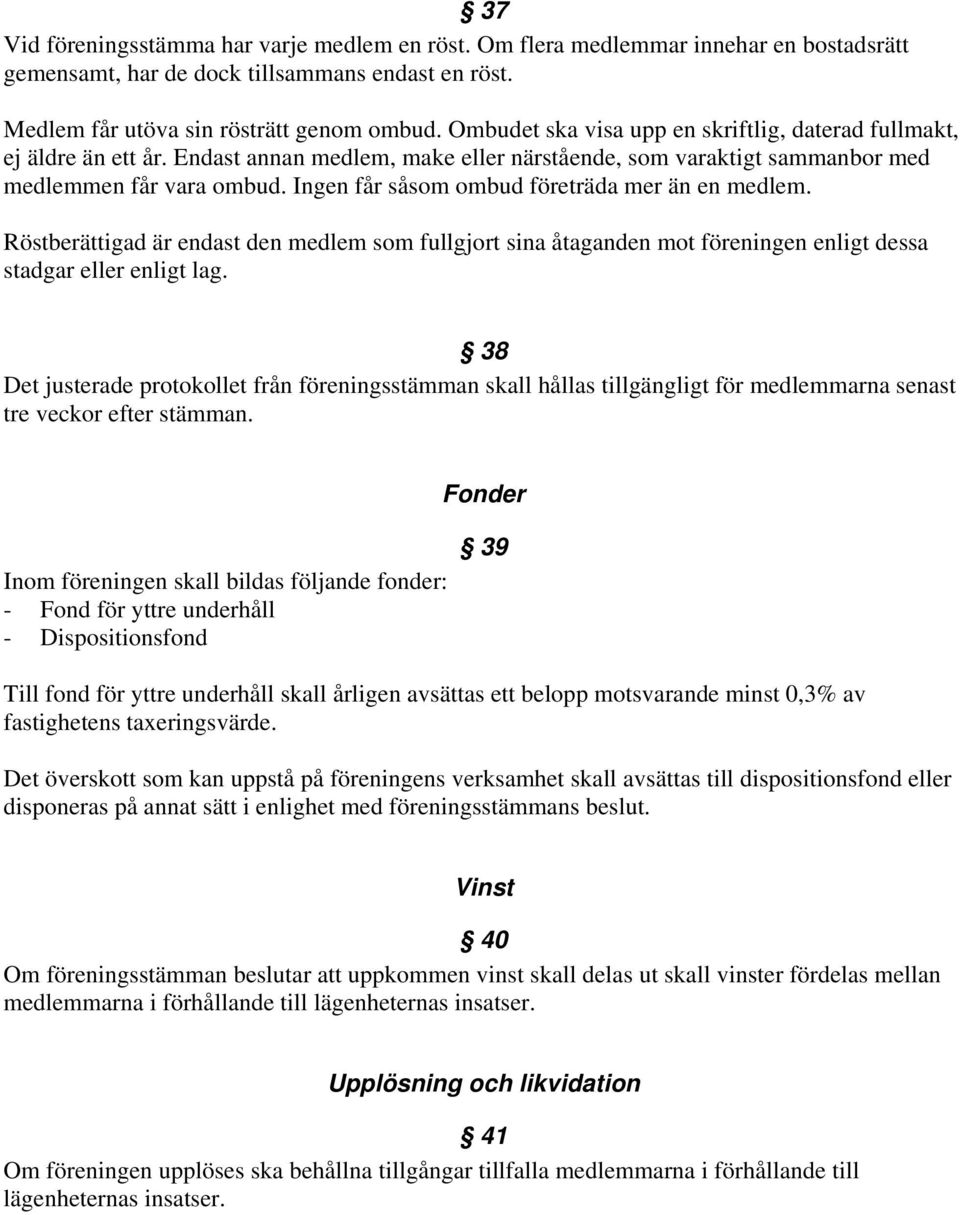 Ingen får såsom ombud företräda mer än en medlem. Röstberättigad är endast den medlem som fullgjort sina åtaganden mot föreningen enligt dessa stadgar eller enligt lag.