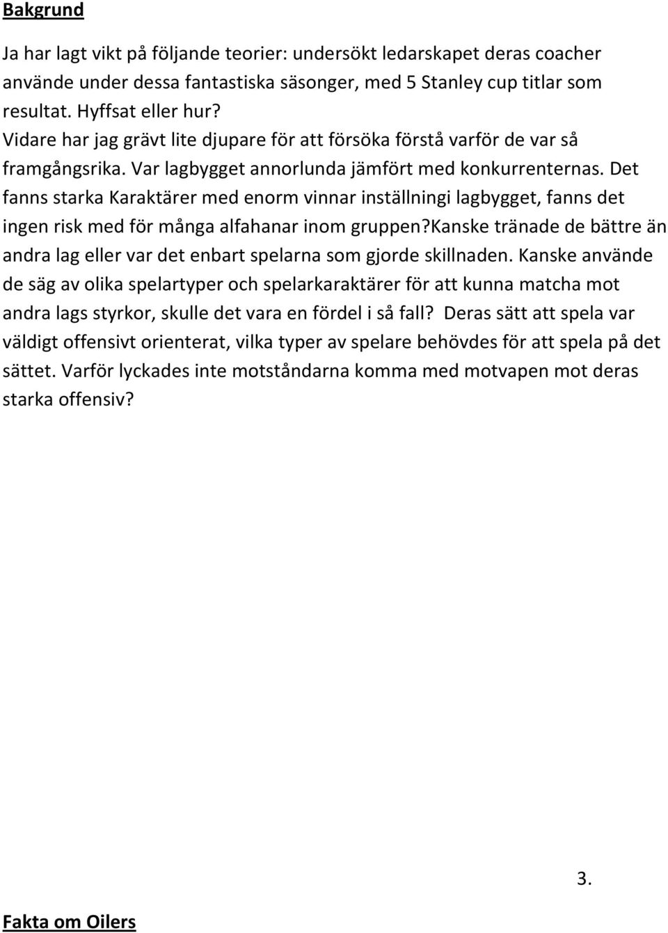 Det fanns starka Karaktärer med enorm vinnar inställningi lagbygget, fanns det ingen risk med för många alfahanar inom gruppen?