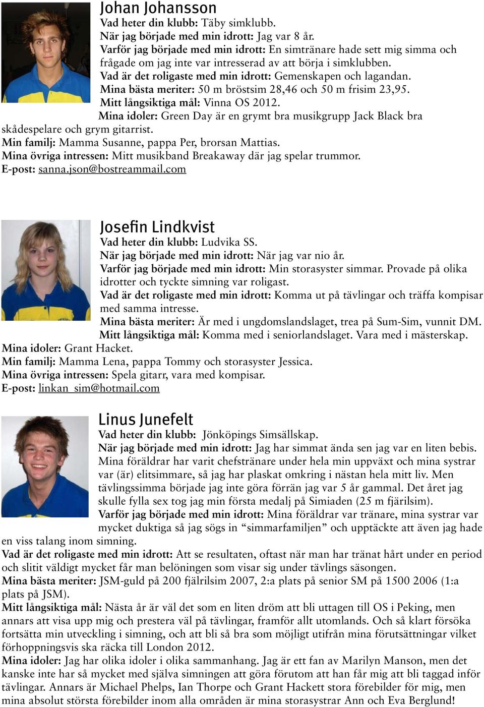 Mina bästa meriter: 50 m bröstsim 28,46 och 50 m frisim 23,95. Mitt långsiktiga mål: Vinna OS 2012. Mina idoler: Green Day är en grymt bra musikgrupp Jack Black bra skådespelare och grym gitarrist.