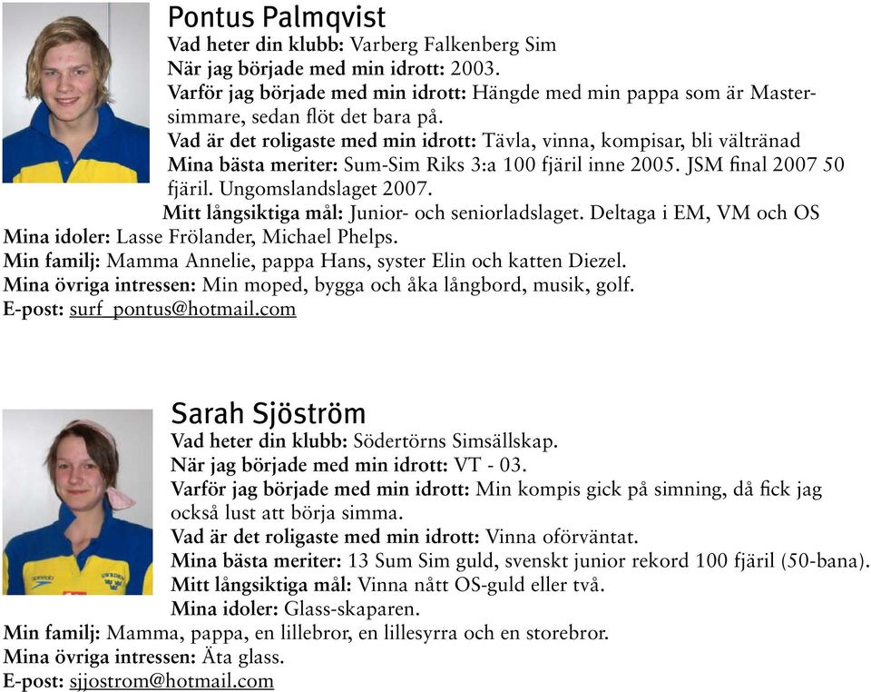 Mitt långsiktiga mål: Junior- och seniorladslaget. Deltaga i EM, VM och OS Mina idoler: Lasse Frölander, Michael Phelps. Min familj: Mamma Annelie, pappa Hans, syster Elin och katten Diezel.